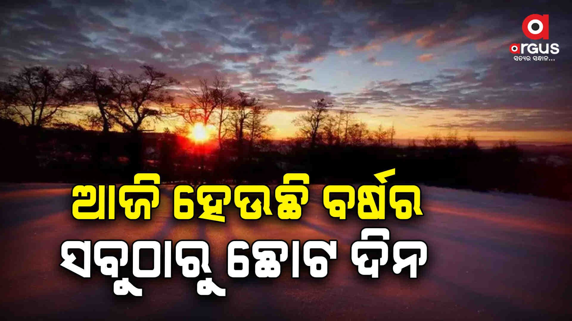 ଆଜି ହେଉଛି ବର୍ଷର ସବୁଠାରୁ ଛୋଟ ଦିନ, ୧୩ ଘଣ୍ଟା ୫ ମିନିଟ୍ ୩୬ ସେକେଣ୍ଡ ହେବ ରାତି