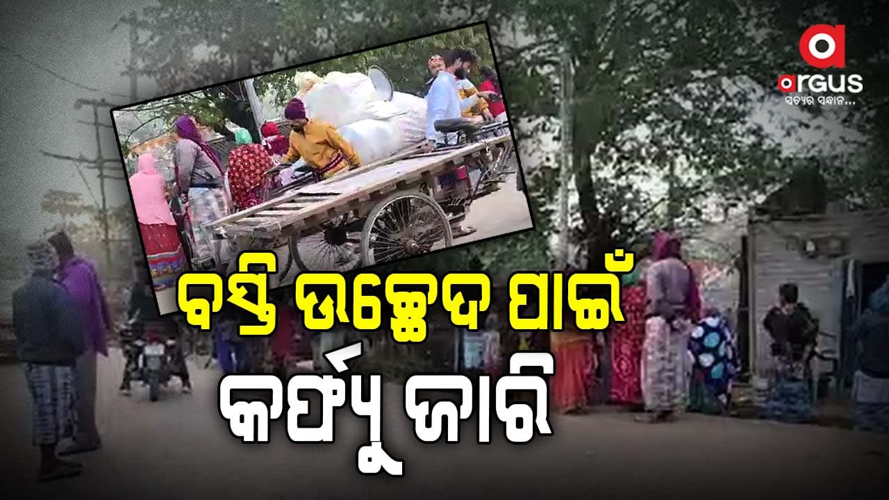 ବସ୍ତି ଉଚ୍ଛେଦ ପାଇଁ ପ୍ରଶାସନର କର୍ଫ୍ୟୁ, ଆସନ୍ତାକାଲି ପର୍ଯ୍ୟନ୍ତ ରହିବ ବଳବତ୍ତର