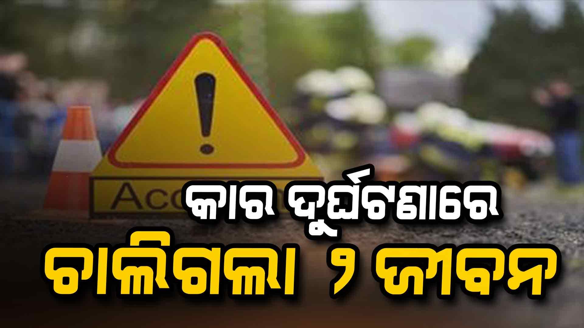 କାର ଦୁର୍ଘଟଣା: ୨ ମୃତ ୨ ଆହାତ 