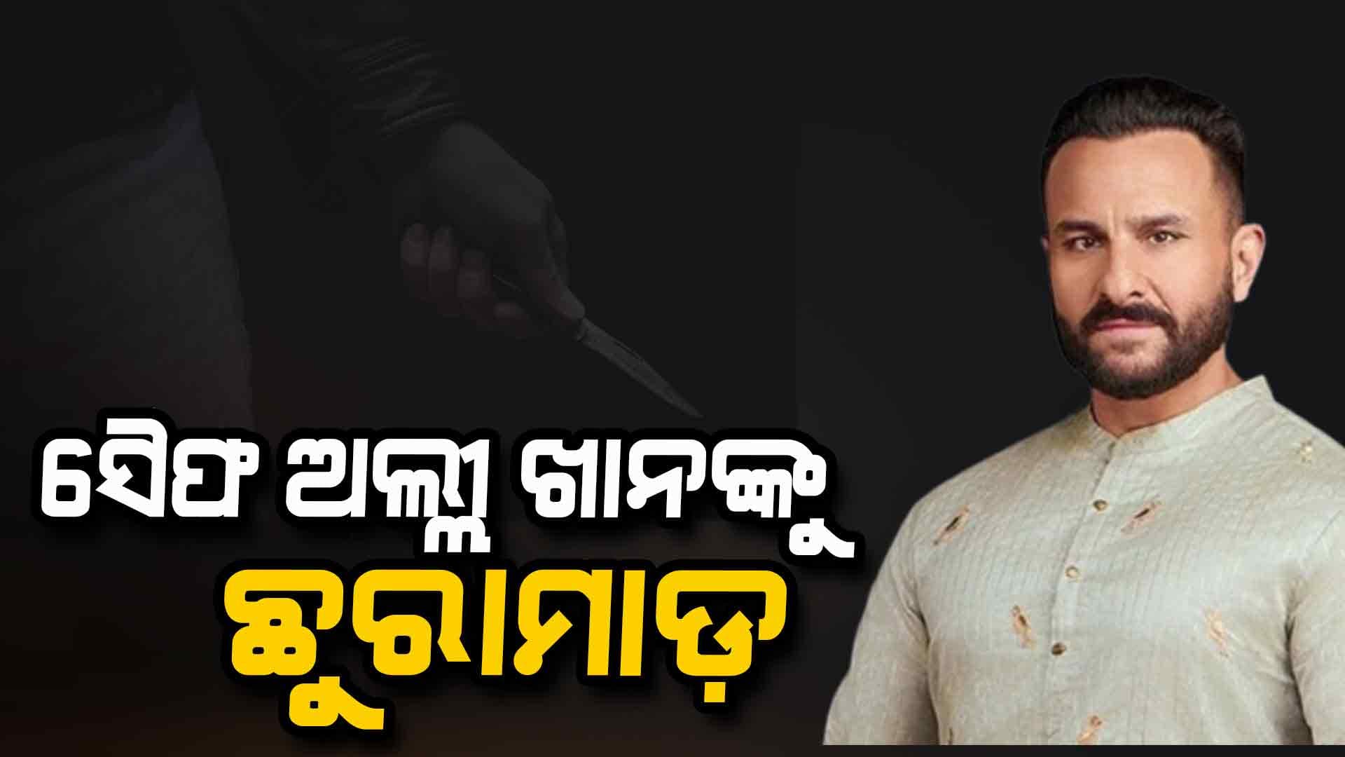 ଚୋରି କରିବାକୁ ଘରେ ପଶି ସୈଫ ଅଲ୍ଲୀ ଖାନଙ୍କୁ ଛୁରି ଭୁସିଲା ଦୁର୍ବୃତ୍ତ 