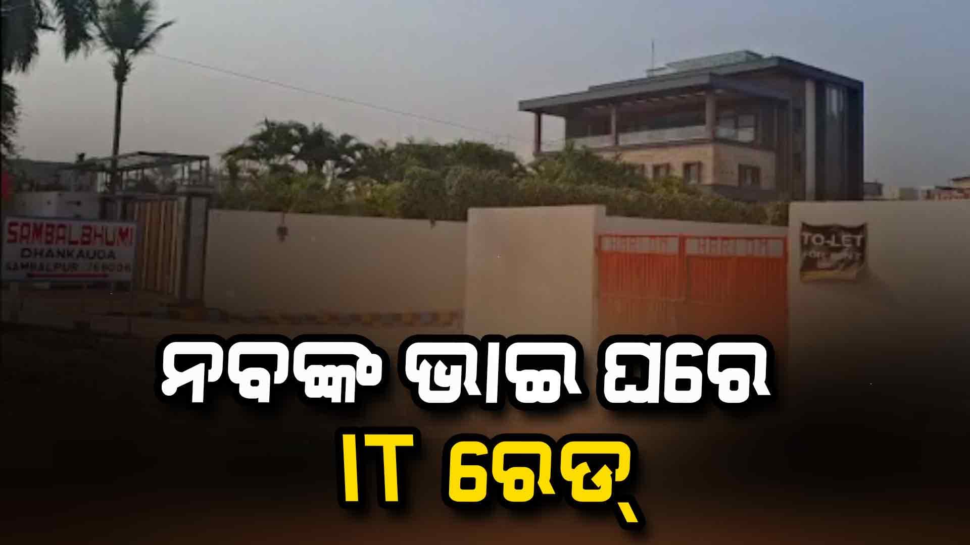 ନବ ଦାସଙ୍କ ଭାଇଙ୍କ ଘରେ ଆୟକର ବିଭାଗର ଚଢ଼ାଉ 
