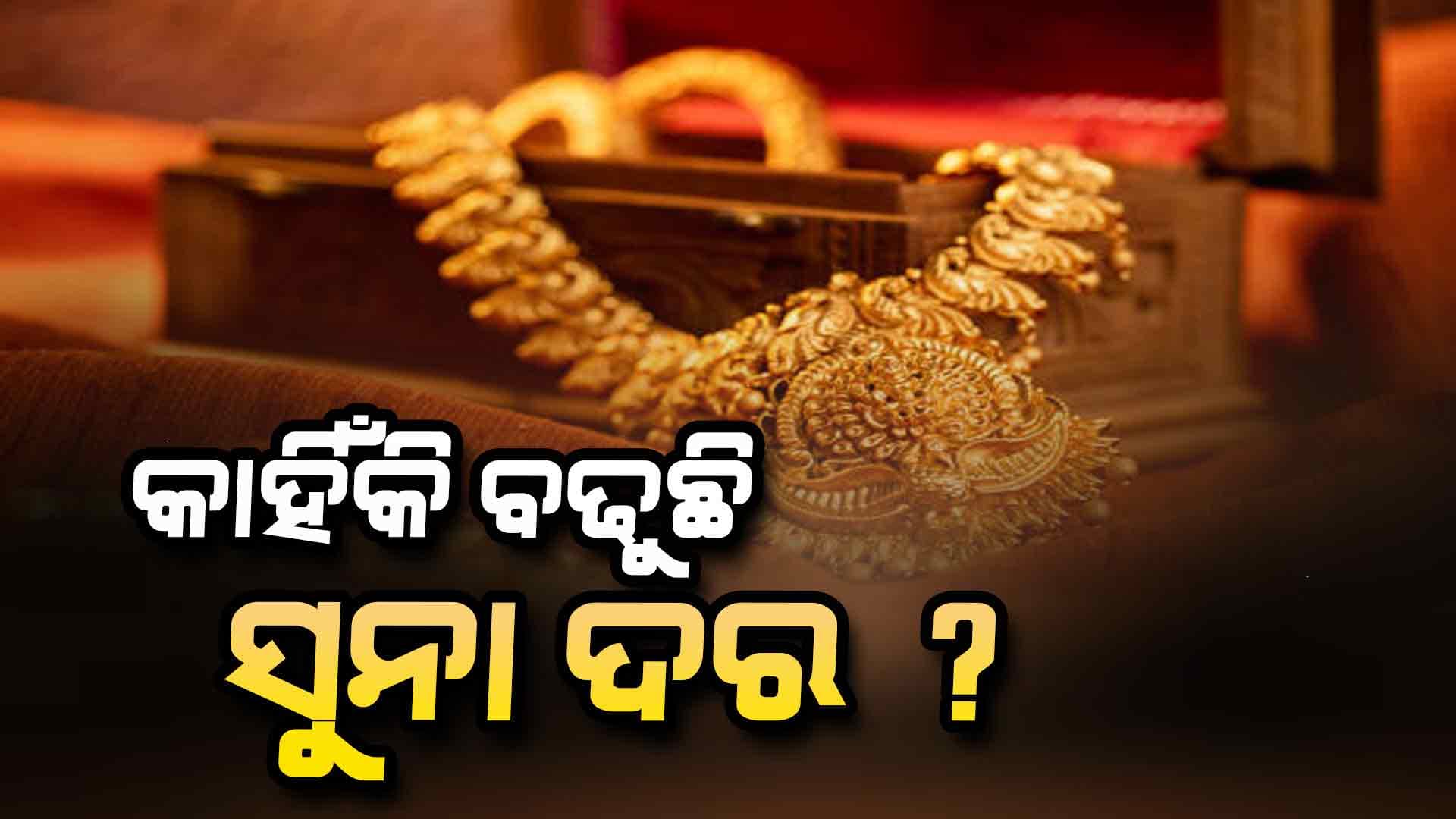 କାହିଁକି ବଢୁଛି ସୁନା ଦର ?