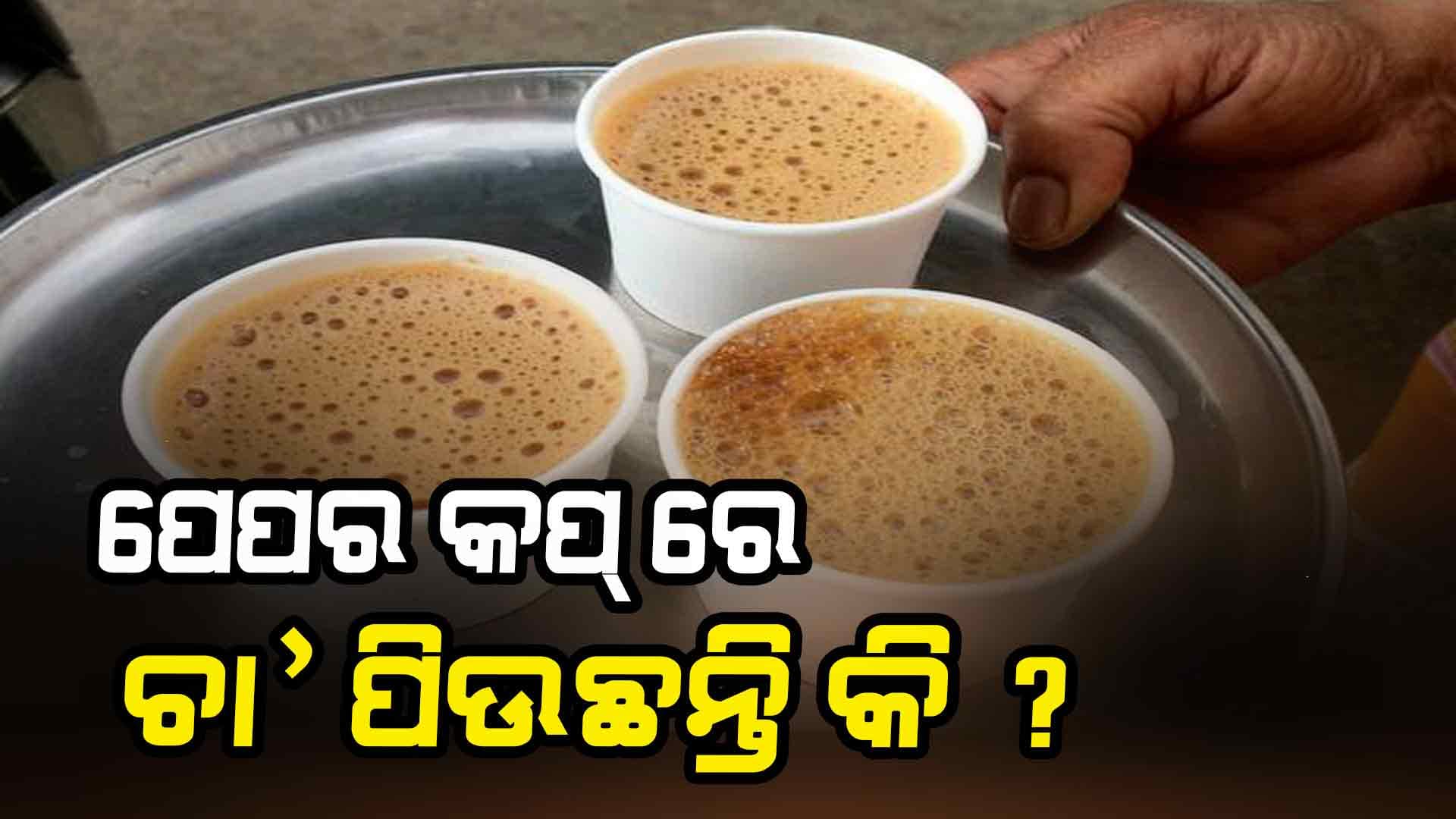 ପେପର କପ୍ ରେ ଚା' ପିଉଥିଲେ ସାବଧାନ !