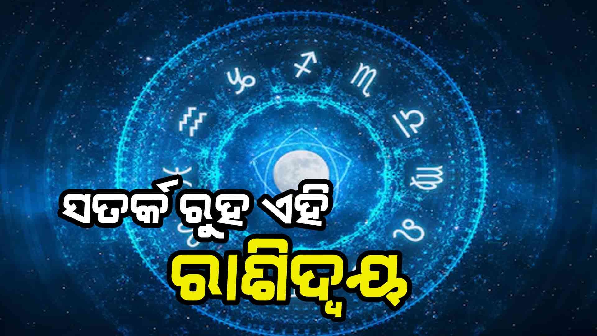ଆଜିର ରାଶିଫଳ: ସତର୍କ ରୁହ ଏହି ରାଶି... 