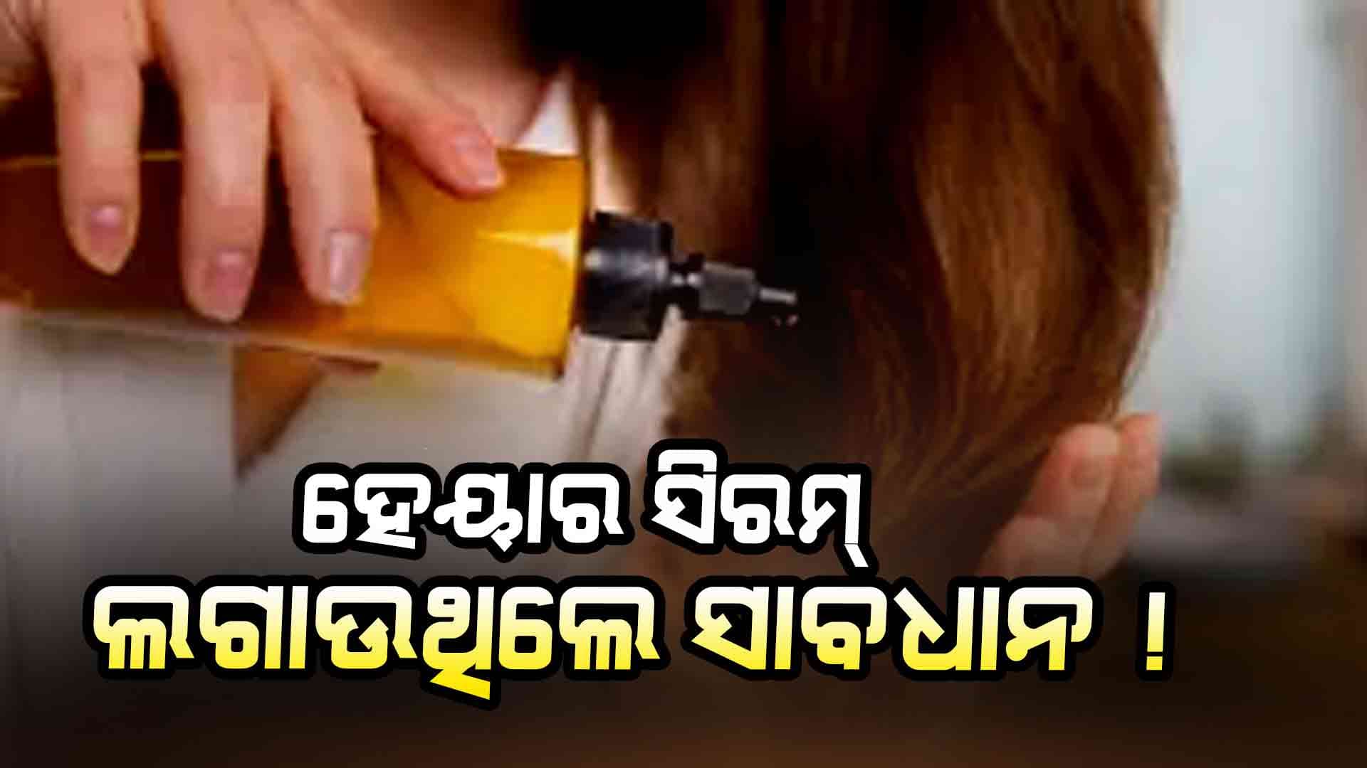 ସାବଧାନ ! ଆଉ ଲଗାନ୍ତୁ ନାହିଁ ହେୟାର ସିରମ୍‌