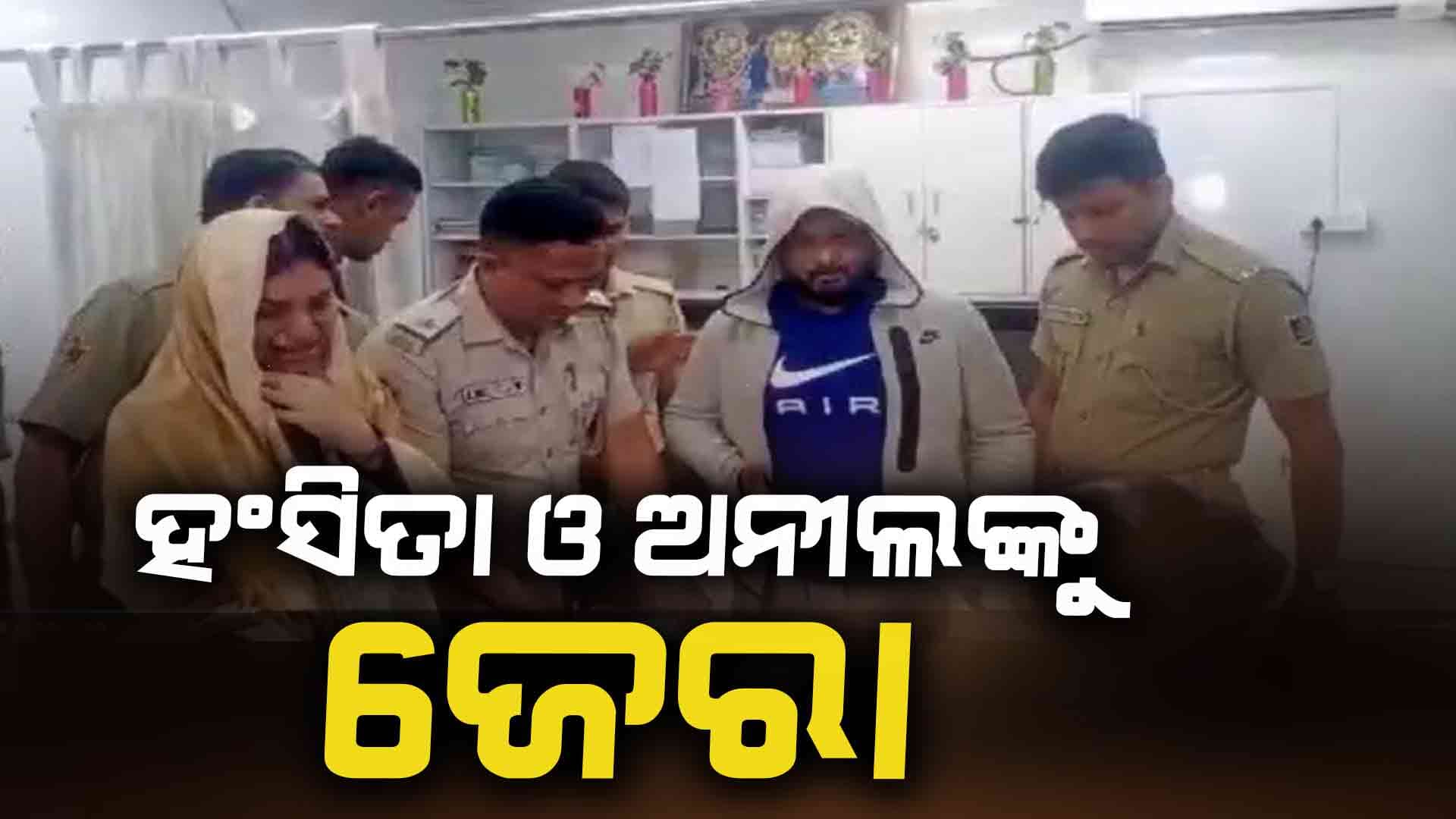 ଗିରଫ ଠକ ଦମ୍ପତି ହଂସିତା ଓ ଅନୀଲଙ୍କୁ 5 ଜଣିଆ ଟିମ୍ ର ଜେରା