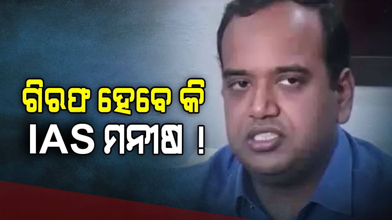 ଗିରଫ ହୋଇପାରନ୍ତି IAS ଅଫିସର ମନୀଷ ଅଗ୍ରଓ୍ୱାଲ