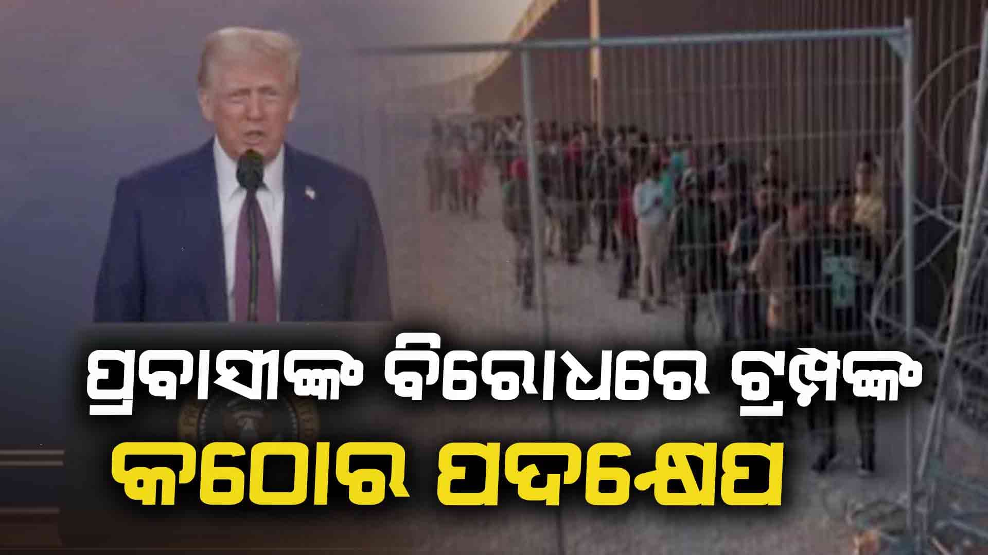 ଆମେରିକାରେ ରହୁଥିବା ଅବୈଧ ପ୍ରବାସୀଙ୍କ ବିରୋଧରେ କଠୋର ହେଲେ ଟ୍ରମ୍ପ