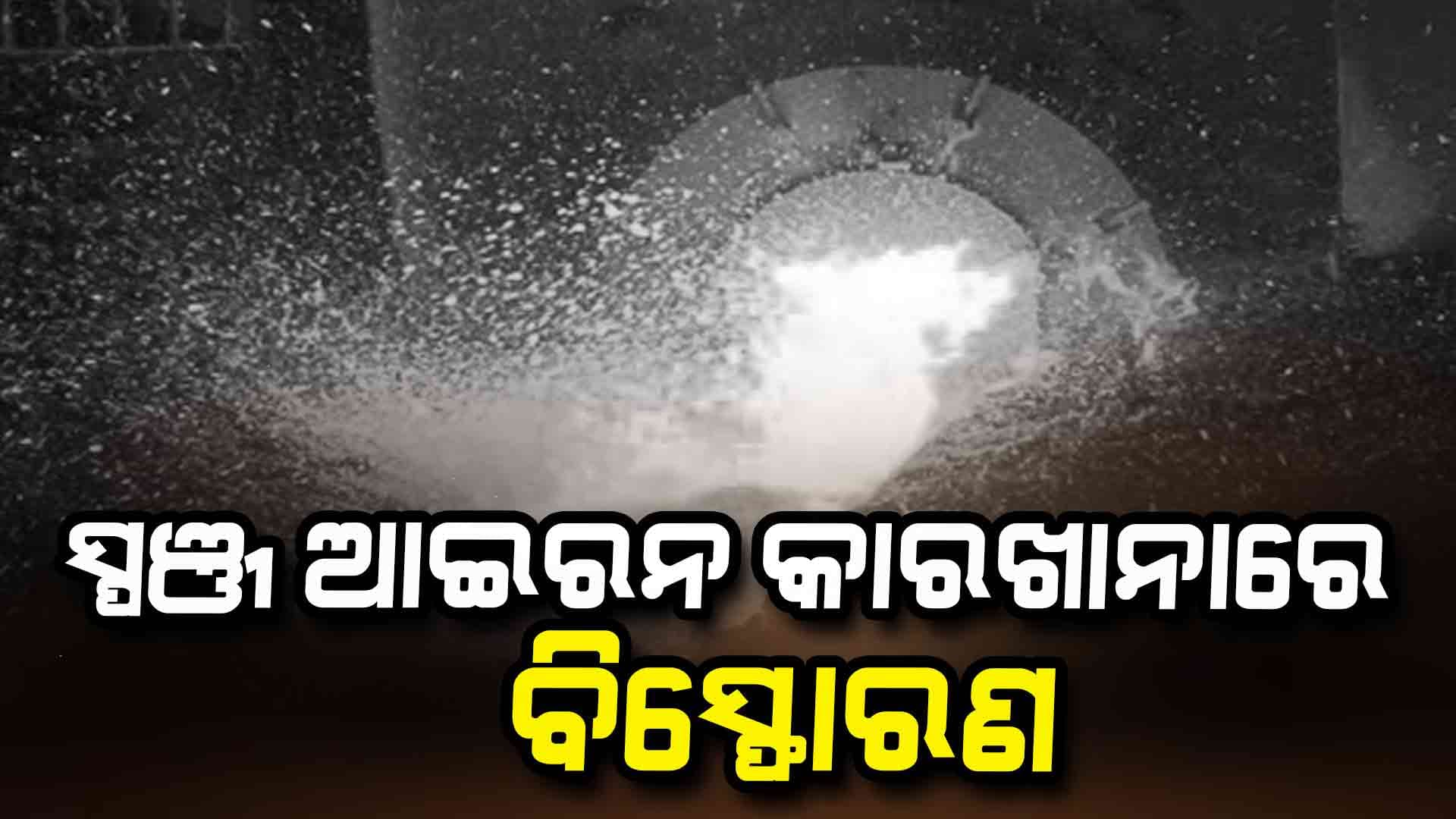 ସ୍ପଞ୍ଜ ଆଇରନ କାରଖାନାରେ ବିସ୍ଫୋରଣ: ୪ ଶ୍ରମିକ ଗୁରୁତର