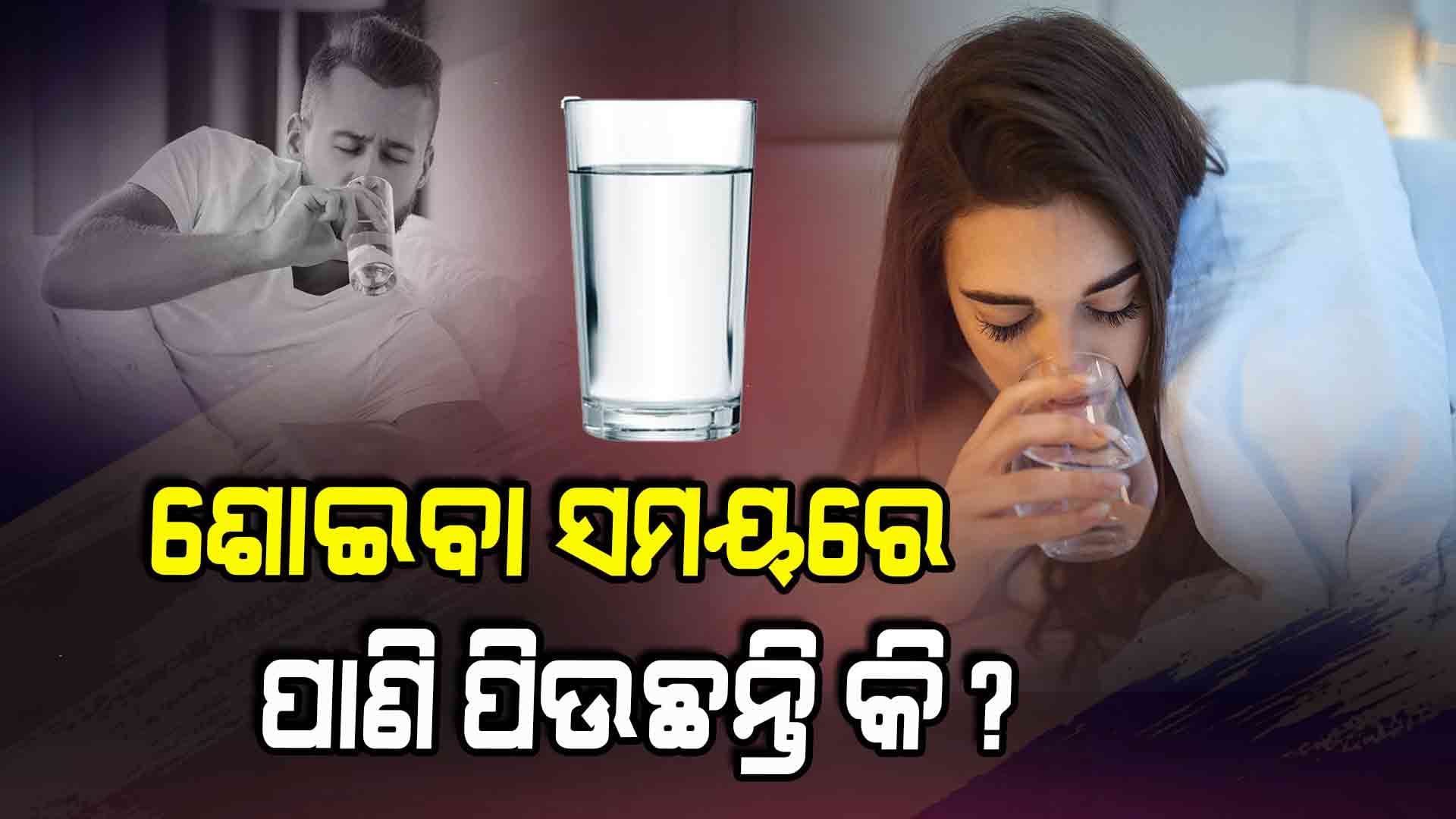 ଶୋଇବା ପୂର୍ବରୁ ପାଣି ପିଇଲେ ହୋଇପାରେ ଏହି ବଡ ରୋଗ 