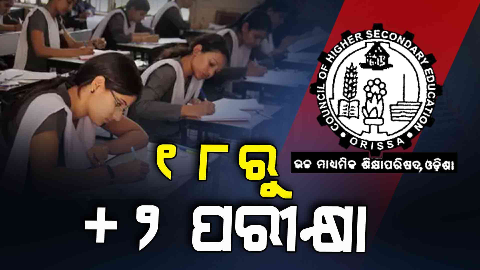 ଆସନ୍ତା ୧୮ ତାରିଖରୁ ଯୁକ୍ତ ଦୁଇ ପରୀକ୍ଷା ଆରମ୍ଭ 