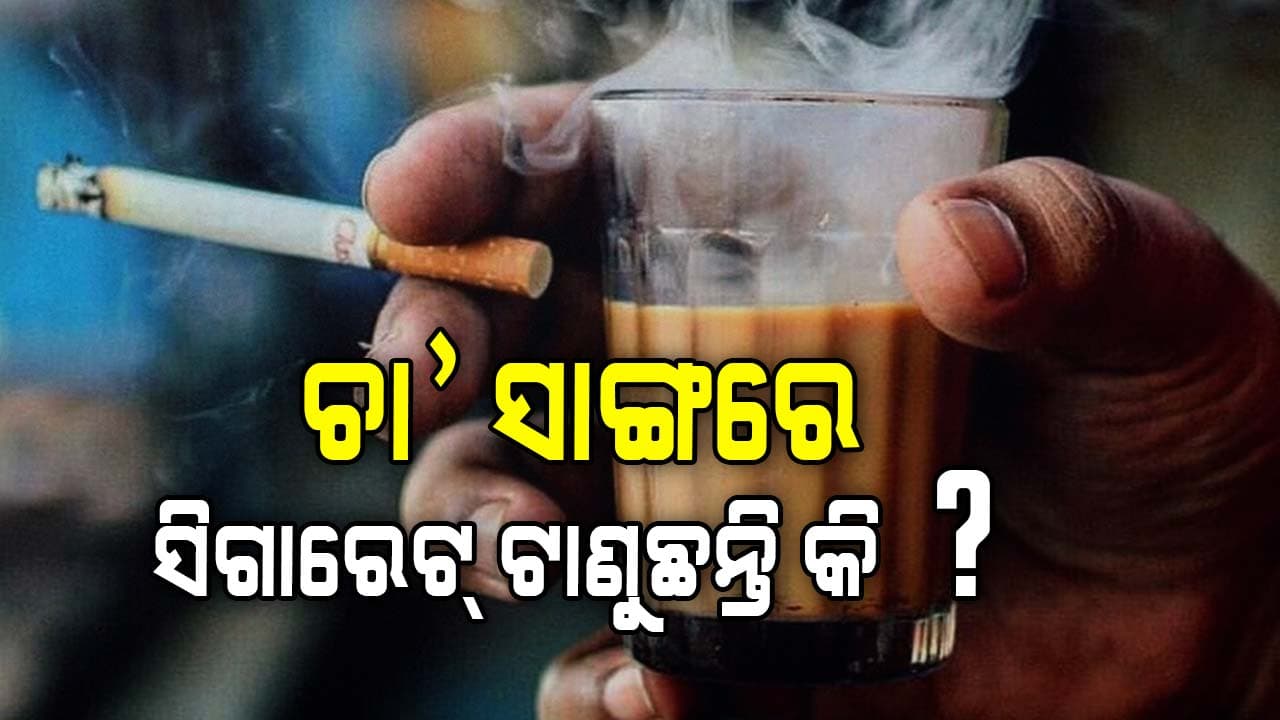 ଚା' ସାଙ୍ଗରେ ସିଗାରେଟ୍ ଟାଣୁଥିଲେ ସାବଧାନ, ହୋଇପାରେ ଏହି ବଡ ରୋଗ