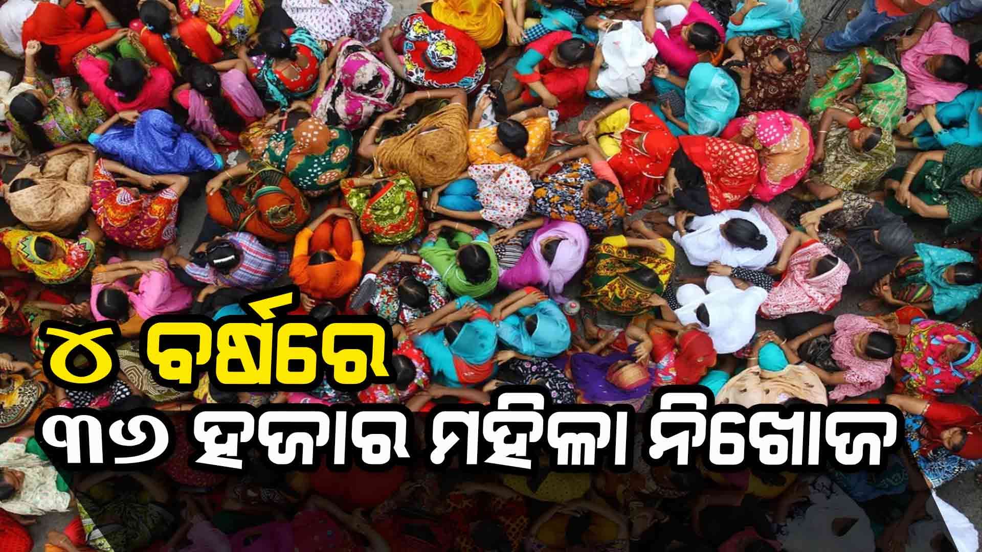 ରାଜ୍ୟରୁ ୪ ବର୍ଷରେ ୩୬ ହଜାର ମହିଳା ଓ ୮ ହଜାର ଶିଶୁ ନିଖୋଜ, ୪୫୩ ଦଲାଲ ଗିରଫ 