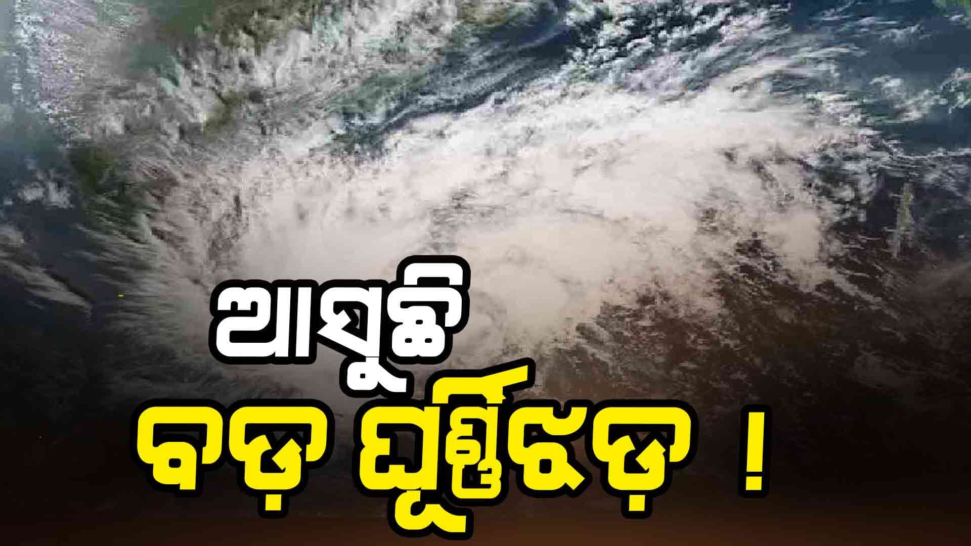 ଆସୁଛି ଭୟଙ୍କର ଘୂର୍ଣ୍ଣିଝଡ଼! ଏହି ସବୁ ସ୍ଥାନରେ ପ୍ରବଳ ବର୍ଷା ସହ ହେବ ଜୋର ପବନ