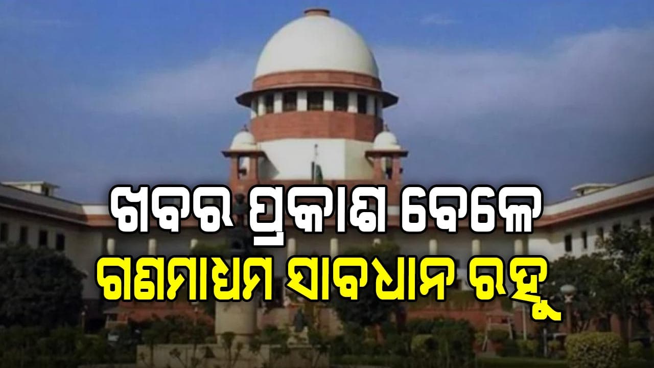 ସୁପ୍ରିମକୋର୍ଟ ଦେଲେ ବଡ଼ ନିର୍ଦ୍ଦେଶ : ଖବର ପ୍ରକାଶନ ପୂର୍ବରୁ ସାବଧାନ ରହୁ ଗଣମାଧ୍ୟମ