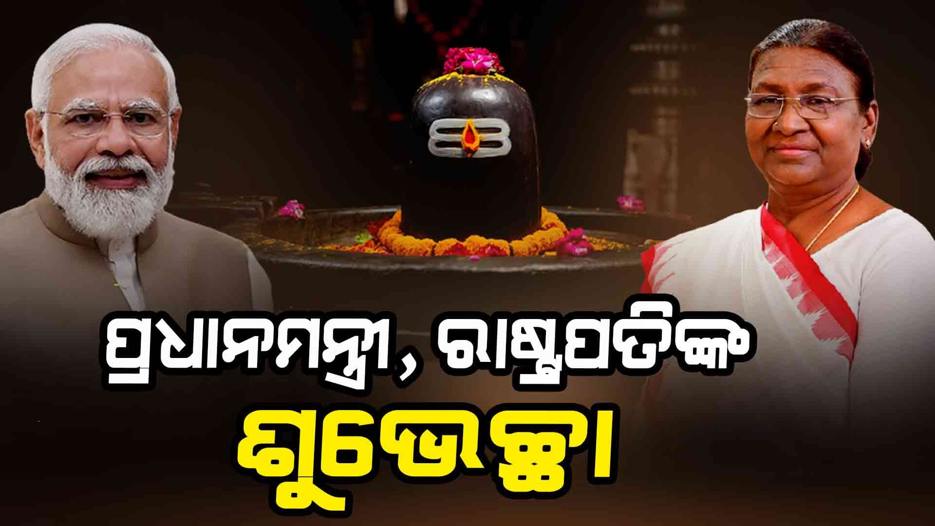 ମହାଶିବରାତ୍ରି ଅବସରରେ ଦେଶବାସୀଙ୍କୁ ପ୍ରଧାନମନ୍ତ୍ରୀ, ରାଷ୍ଟ୍ରପତିଙ୍କ ଶୁଭେଚ୍ଛା