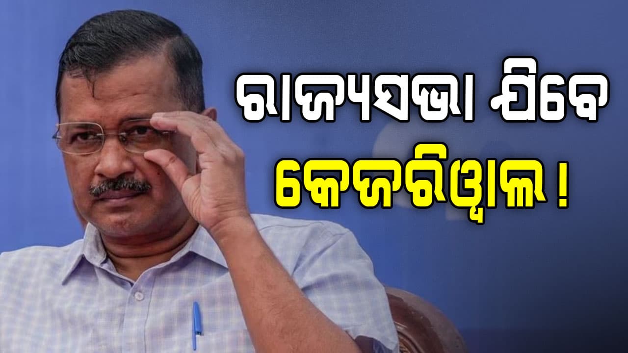 ରାଜ୍ୟସଭା ଯାଇପାରନ୍ତି ଅରବିନ୍ଦ କେଜରିଓ୍ବାଲ!