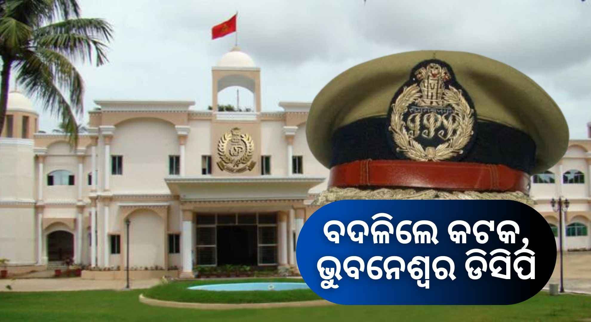 IPS ସ୍ତରରେ ବଡ଼ ଧରଣର ଅଦଳବଦଳ; କଟକ ଡିସିପିଙ୍କୁ ଭୁବନେଶ୍ଵର ବଦଳି 