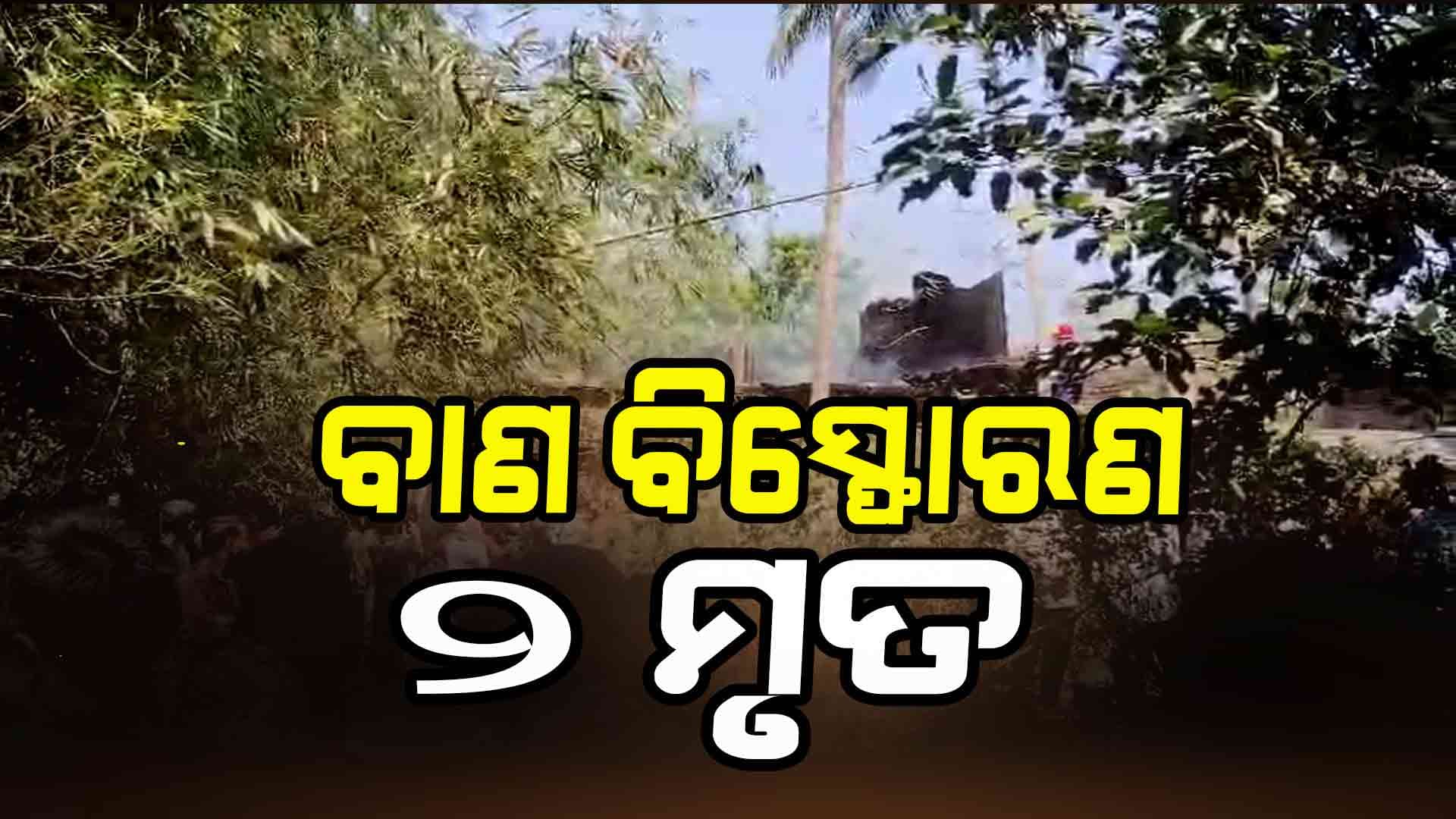 ବାଣ ବିସ୍ଫୋରଣରେ ଦୁଇ ଜଣ ମୃତ, ୪ରୁ ଉର୍ଦ୍ଧ୍ଵ ଗୁରୁତର