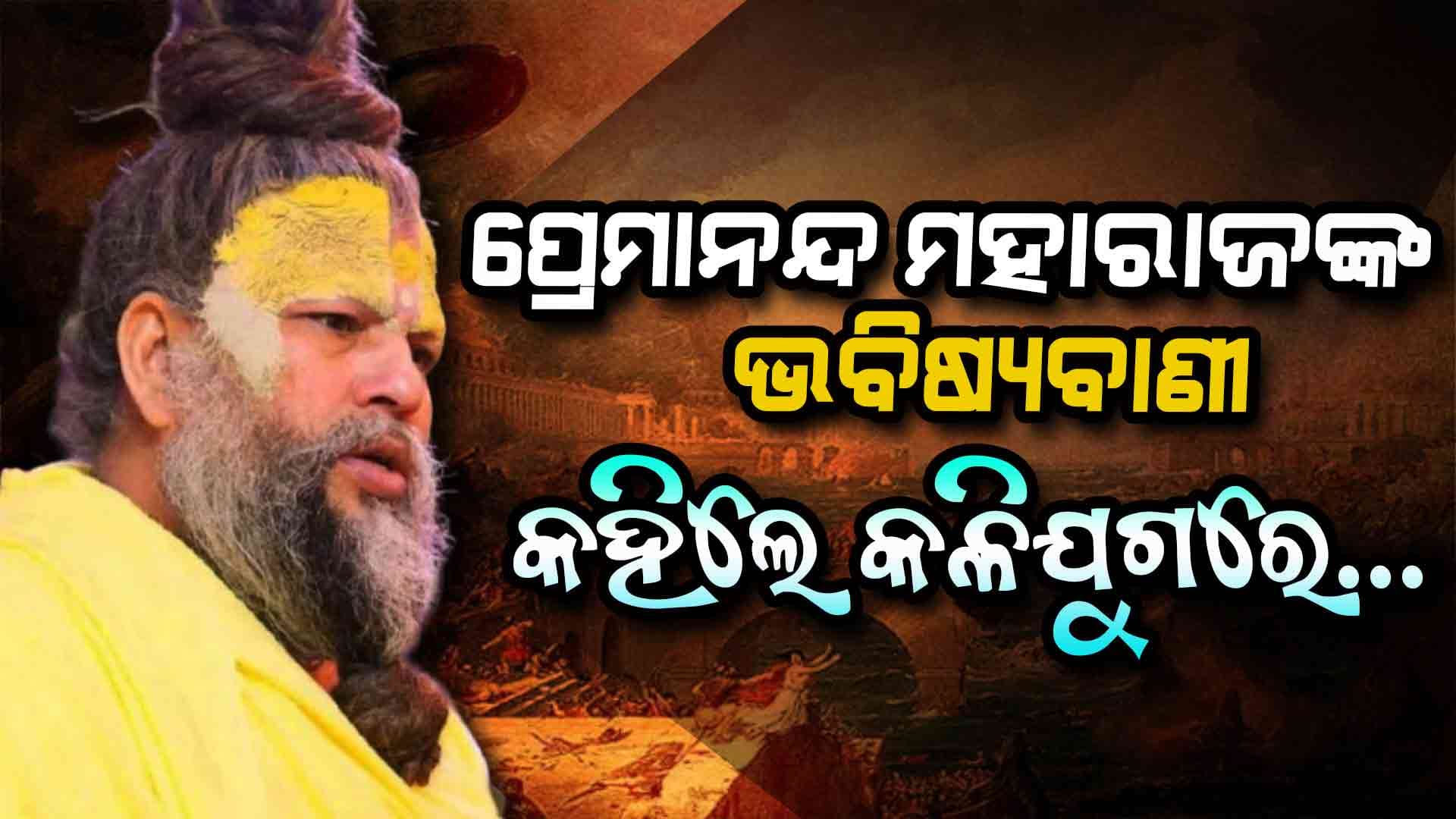 ପ୍ରେମାନନ୍ଦ ମହାରାଜଙ୍କ ଭବିଷ୍ୟବାଣୀ, ଶୁଣିଲେ ଭୟରେ ଥରିଉଠିବେ...