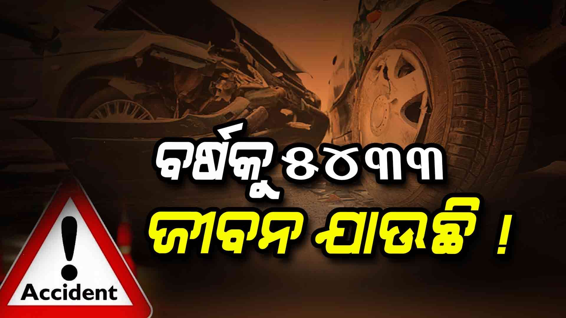 ବଢ଼ୁଛି ସଡ଼କ ଦୁର୍ଘଟଣା, ଗୋଟିଏ ମାସରେ ଯାଇଛି ୫୦୫ ଜଣଙ୍କ ଜୀବନ !