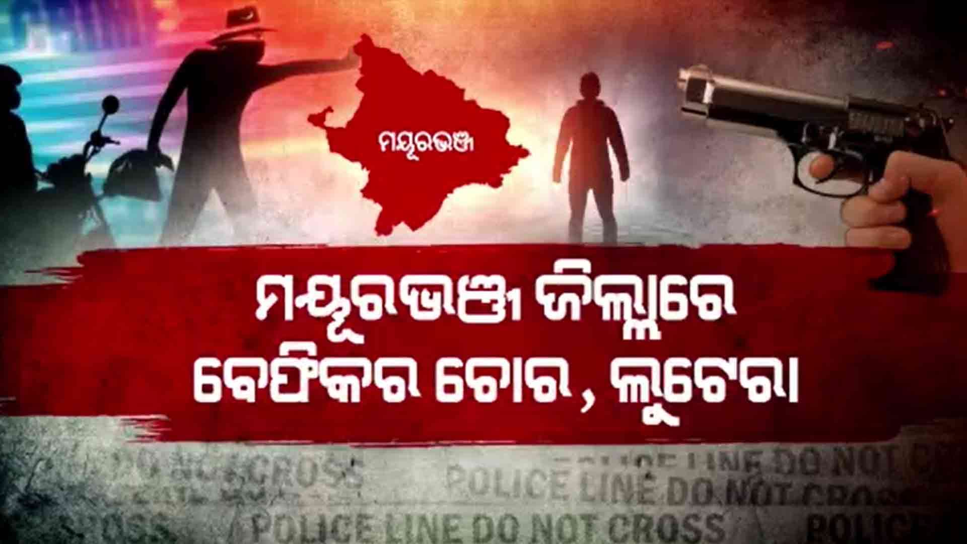 ମୟୂରଭଞ୍ଜରେ ବଢିଚାଲିଛି ଚୋରୀ,ଛିନତାଇ ଓ ଡକାୟତି ମାମଲା