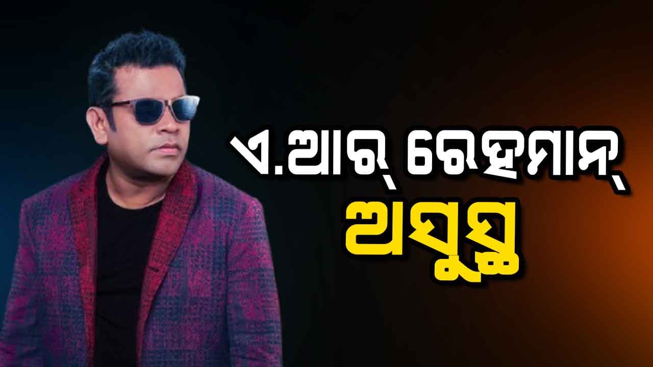 ବିଶିଷ୍ଟ ସଂଗୀତକାର ଏ.ଆର. ରେହମାନ ଅସୁସ୍ଥ