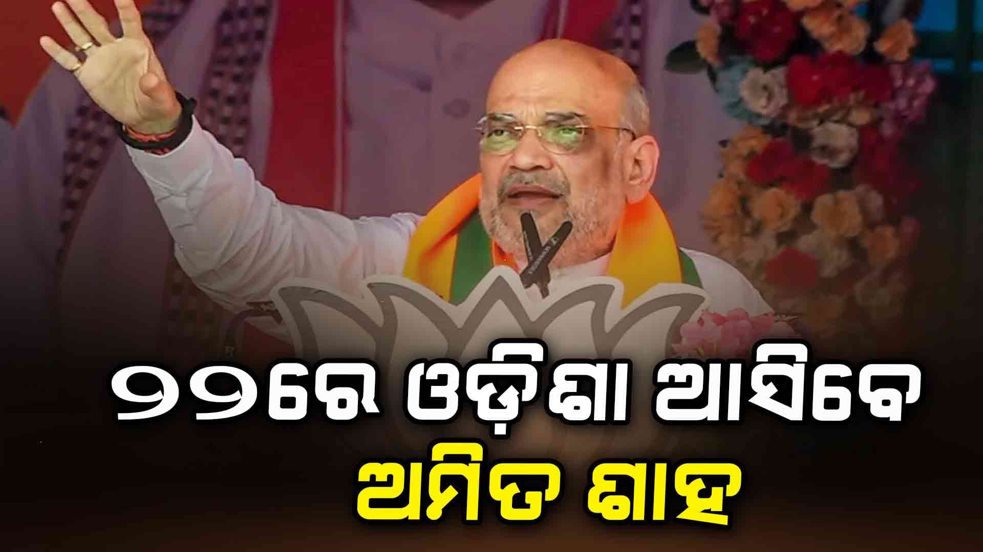 ଆସନ୍ତା ୨୨ ତାରିଖରେ ଦୁଇ ଦିନିଆ ଓଡ଼ିଶା ଗସ୍ତରେ ଆସିବେ କେନ୍ଦ୍ର ଗୃହମନ୍ତ୍ରୀ ଅମିତ ଶାହ