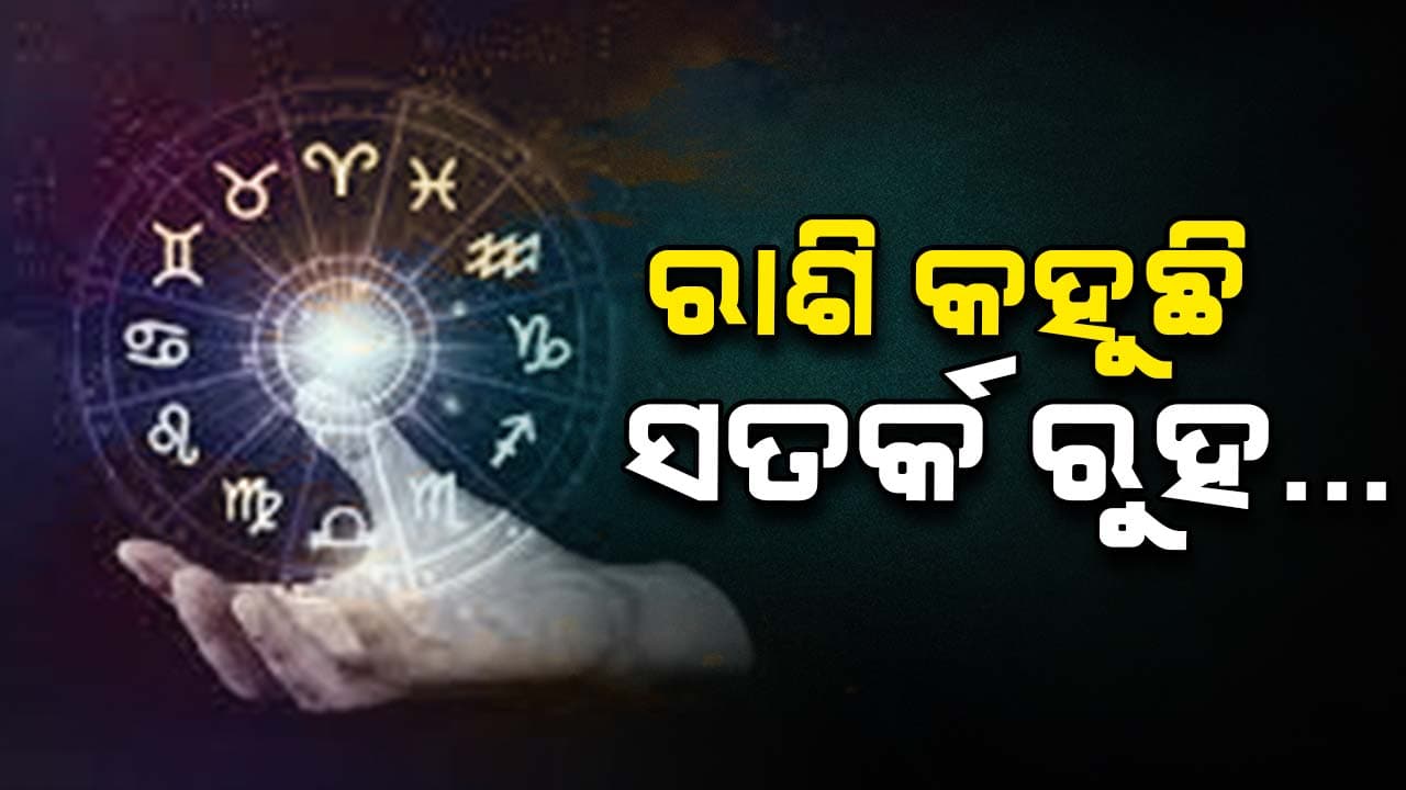ଆଜିର ରାଶିଫଳ: ସତର୍କ ରୁହ ଏହି ଦୁଇ ରାଶି