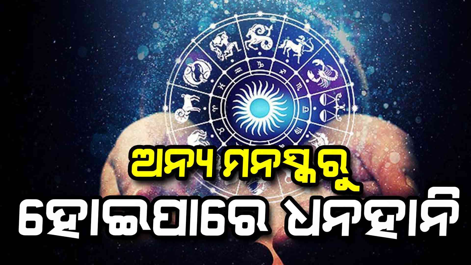ଆଜି କଣ କହୁଛି ଆପଣଙ୍କ ରାଶି ? ବ୍ୟବସାୟିକ କ୍ଷେତ୍ରରେ ଲାଭବାନ ହେବେ