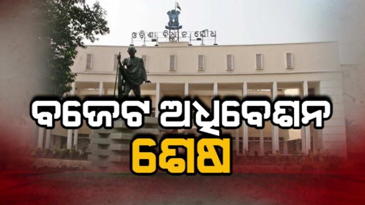 ଶେଷ ହେଲା ବିଧାନସଭାର ବଜେଟ୍ ଅଧିବେଶନ
