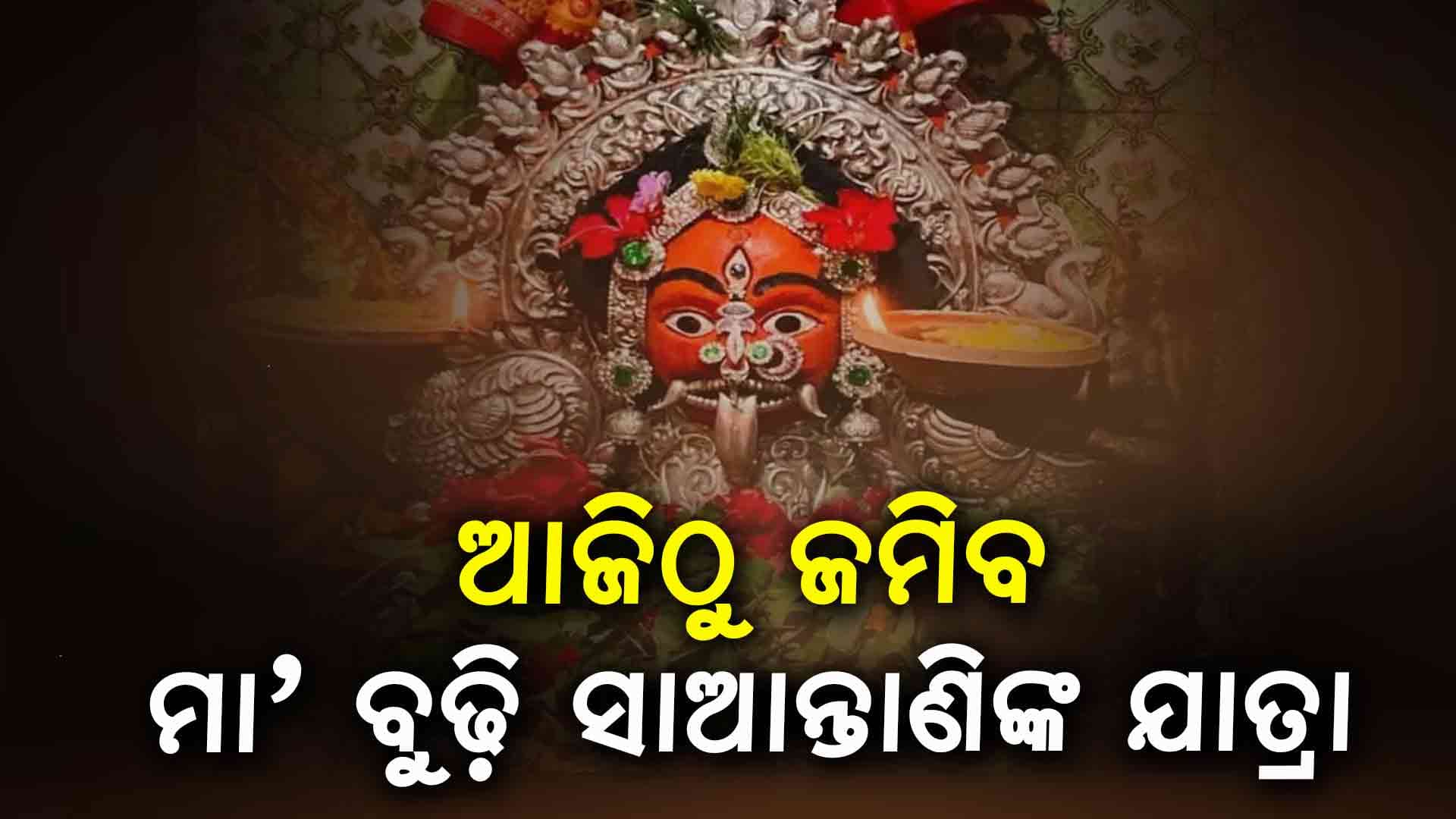 ଆଜିଠୁ ମା'ବୁଢ଼ୀ ଠାକୁରାଣୀଙ୍କ ଯାତ୍ରା