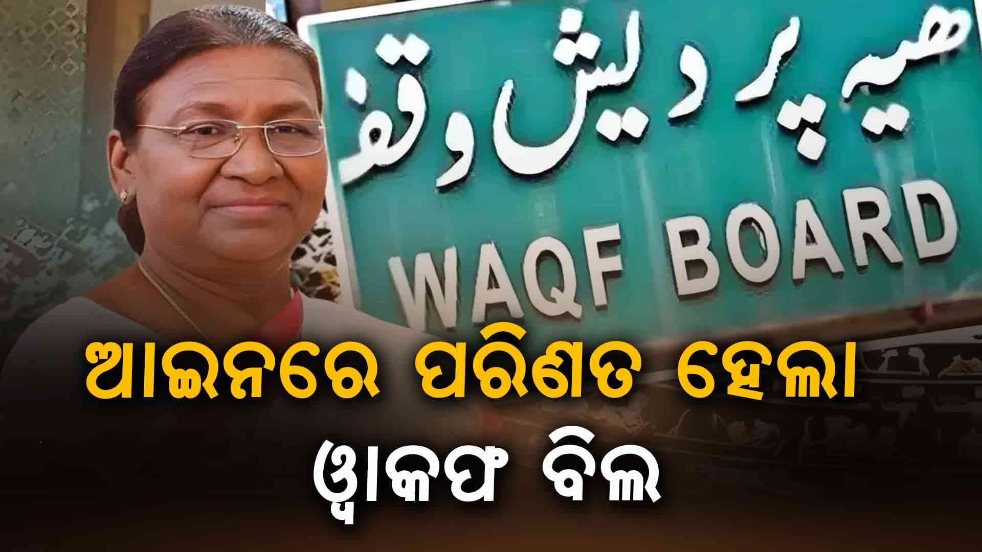 ଓ୍ୱକଫ୍ ବିଲକୁ ମିଳିଲା ରାଷ୍ଟ୍ରପତି ମଞ୍ଜୁରୀ, ଆଇନରେ ପରିଣତ ହେଲା ଓ୍ୱକଫ୍ ବିଲ୍