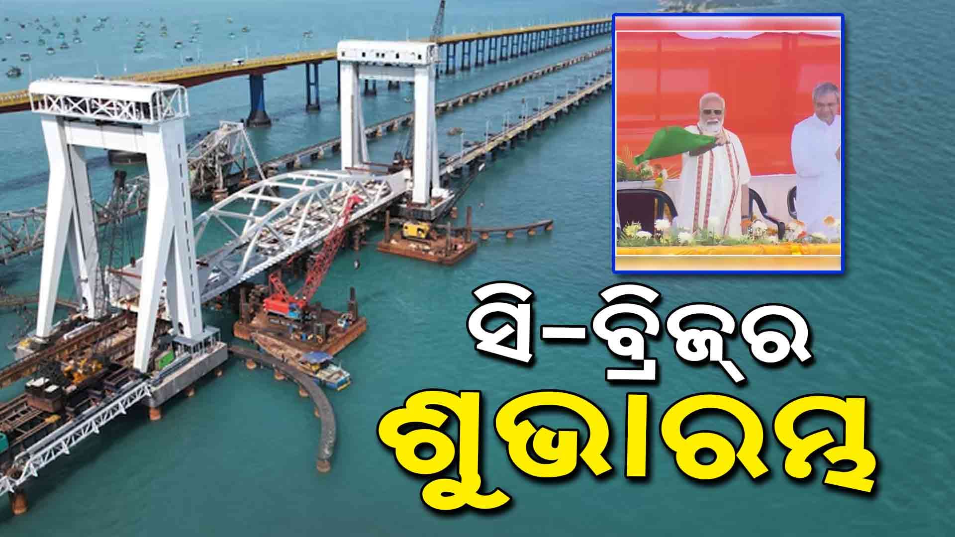 ରାମେଶ୍ଵରମରେ ଏସିଆର ପ୍ରଥମ ଭର୍ଟିକାଲ୍ ଲିଫ୍ଟ ରେଲୱେ ବ୍ରିଜ୍‌ର ଉଦଘାଟନ କଲେ ପିଏମ୍ ମୋଦି