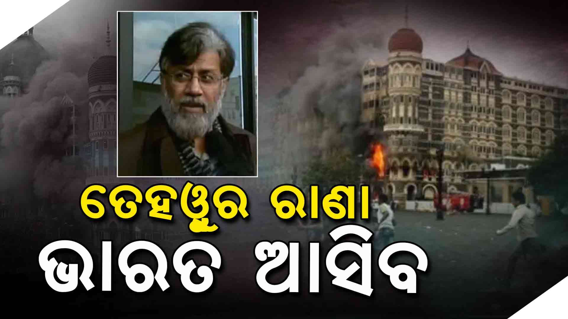 ମୁମ୍ବାଇ ଆତଙ୍କବାଦୀ ଆକ୍ରମଣର ଅଭିଯୁକ୍ତ ତେହୱୁର ରାଣା ଭାରତ ଆସିବ