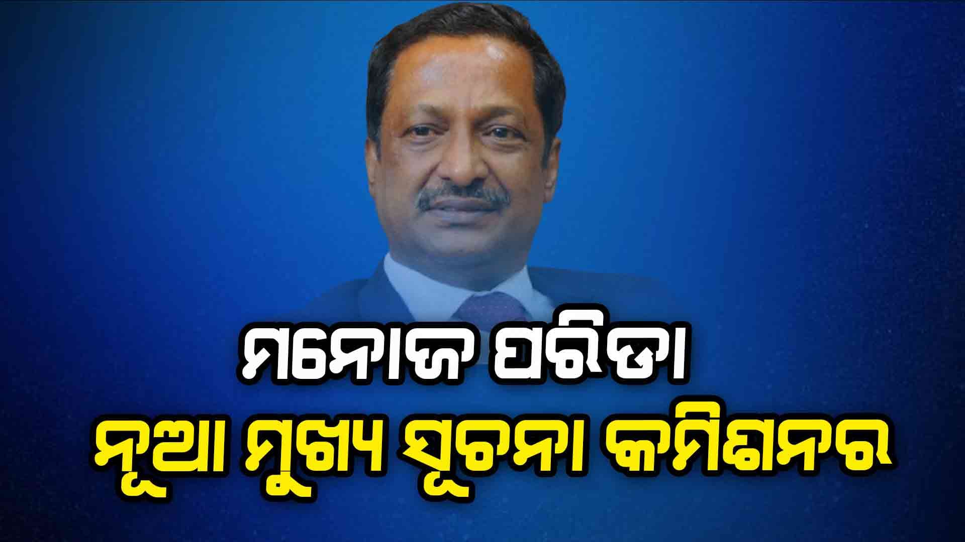ନୂଆ ମୁଖ୍ୟ ସୂଚନା କମିଶନର IAS ମନୋଜ ପରିଡ଼ା