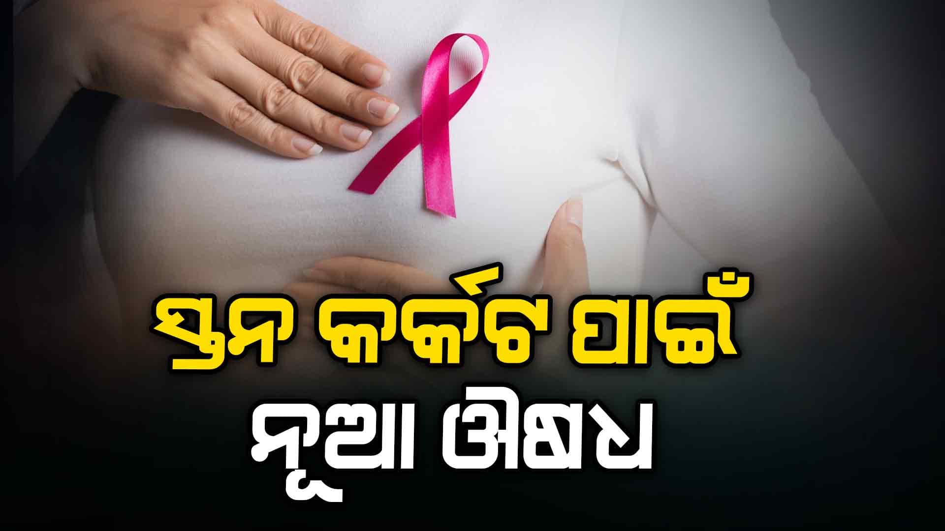 ସ୍ତନ କର୍କଟ ରୋଗୀଙ୍କ ଚିକିତ୍ସା ହେବ ସହଜ, ନୂଆ ଔଷଧକୁ ମିଳିଲା ମଞ୍ଜୁରୀ