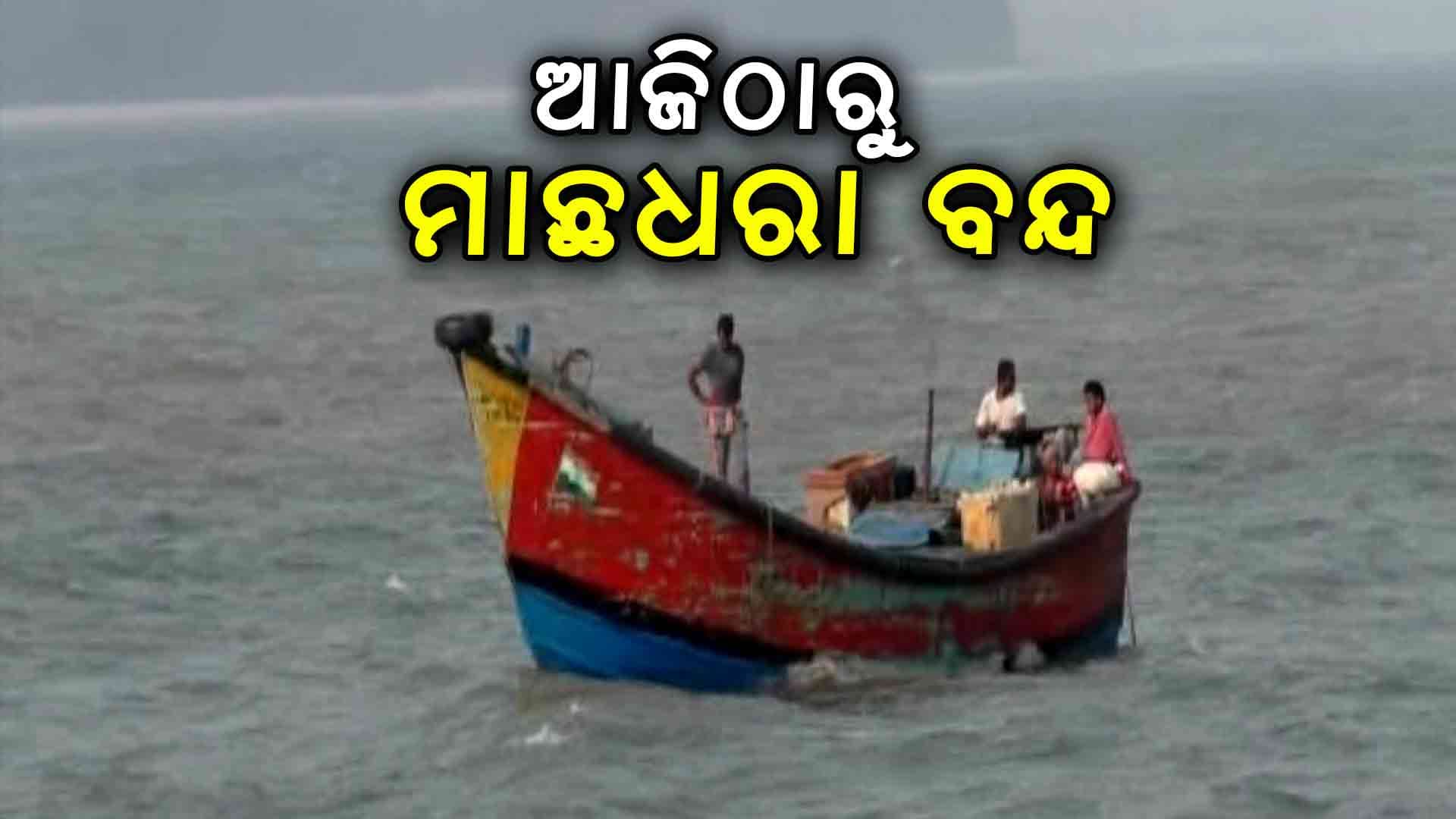 ଆଜିଠାରୁ ଆଗାମୀ ଦୁଇ ମାସ ପର୍ଯ୍ୟନ୍ତ ମାଛଧରା ଉପରେ କଟକଣା