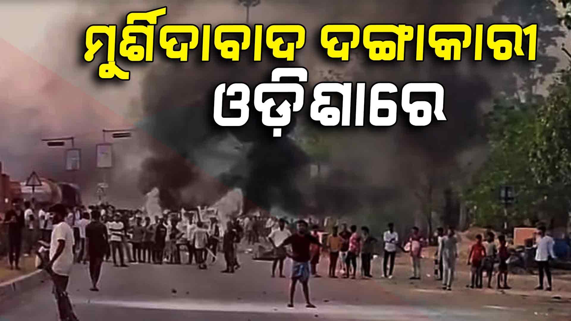 ମୁର୍ଶିଦାବାଦରେ ଦଙ୍ଗା ସୃଷ୍ଟି କରି ଓଡ଼ିଶାରେ ଲୁଚିଲେ ଦୁର୍ବୃତ୍ତ