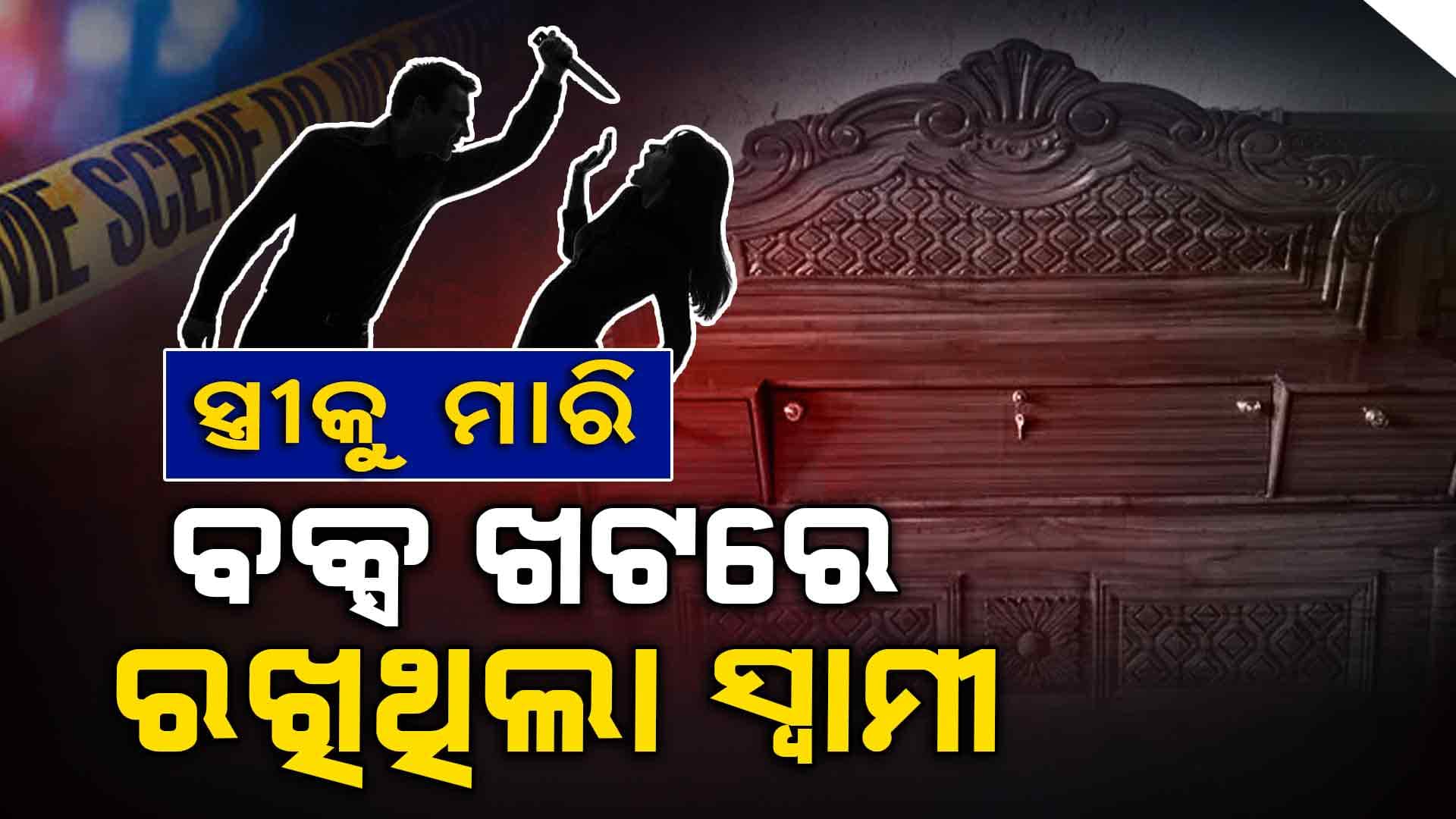 ରାକ୍ଷସ ସ୍ୱାମୀ: ପୋଲିସ ଖୋଜି ଖୋଜି ନୟାନ୍ତ, ବକ୍ସ ଖଟରେ ଥିଲା ମୃତଦେହ