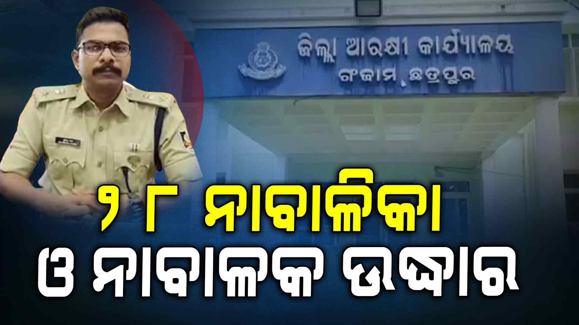 ୨୮ ନାବାଳିକା ଓ ନାବାଳକଙ୍କୁ ଉଦ୍ଧାର କଲା ଗଞ୍ଜାମ ପୋଲିସ