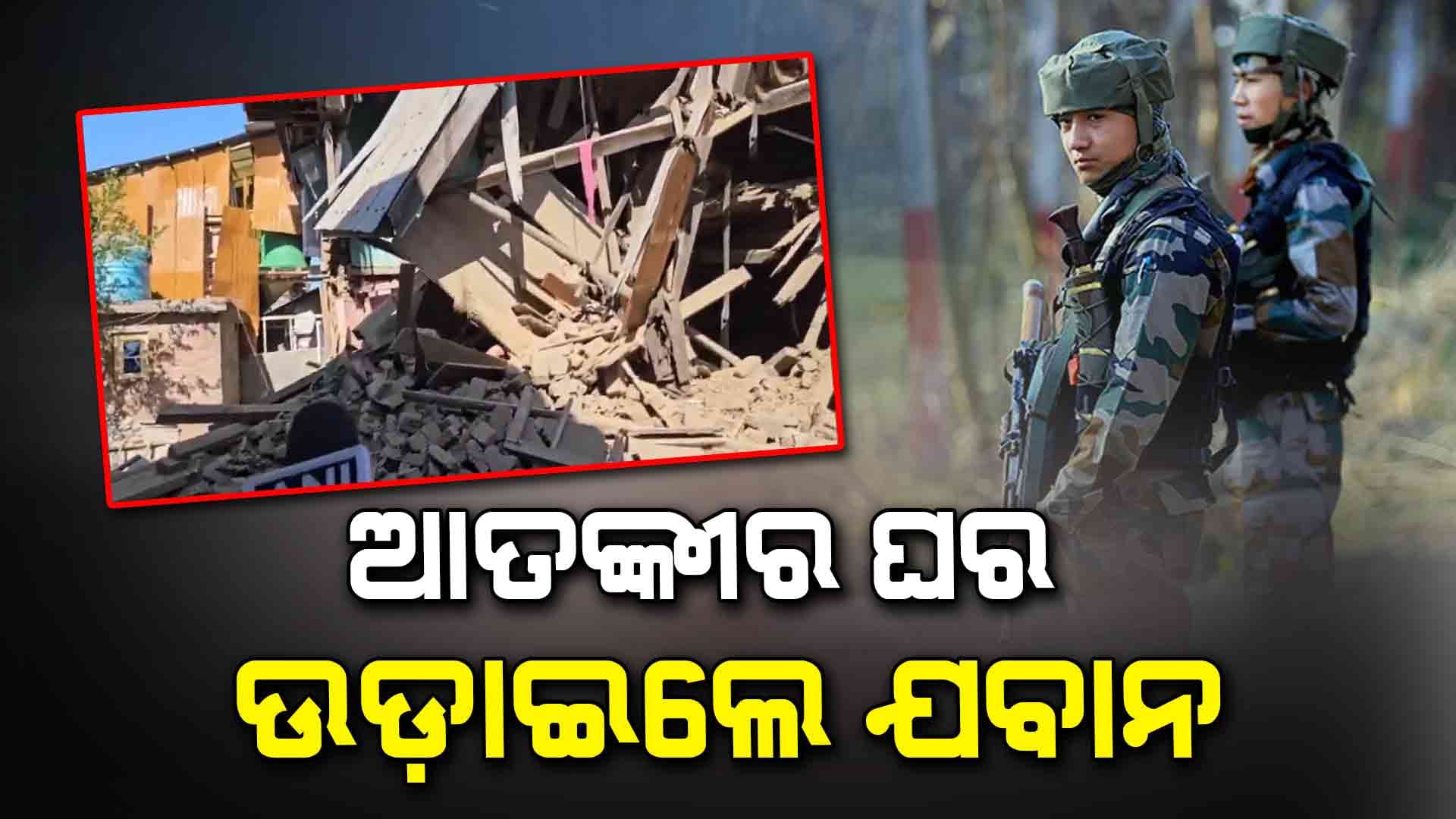 ପହଲଗାମ ଆକ୍ରମଣରେ ସାମିଲ ଆତଙ୍କୀର ଘର ଉଡାଇଲେ ଯବାନ