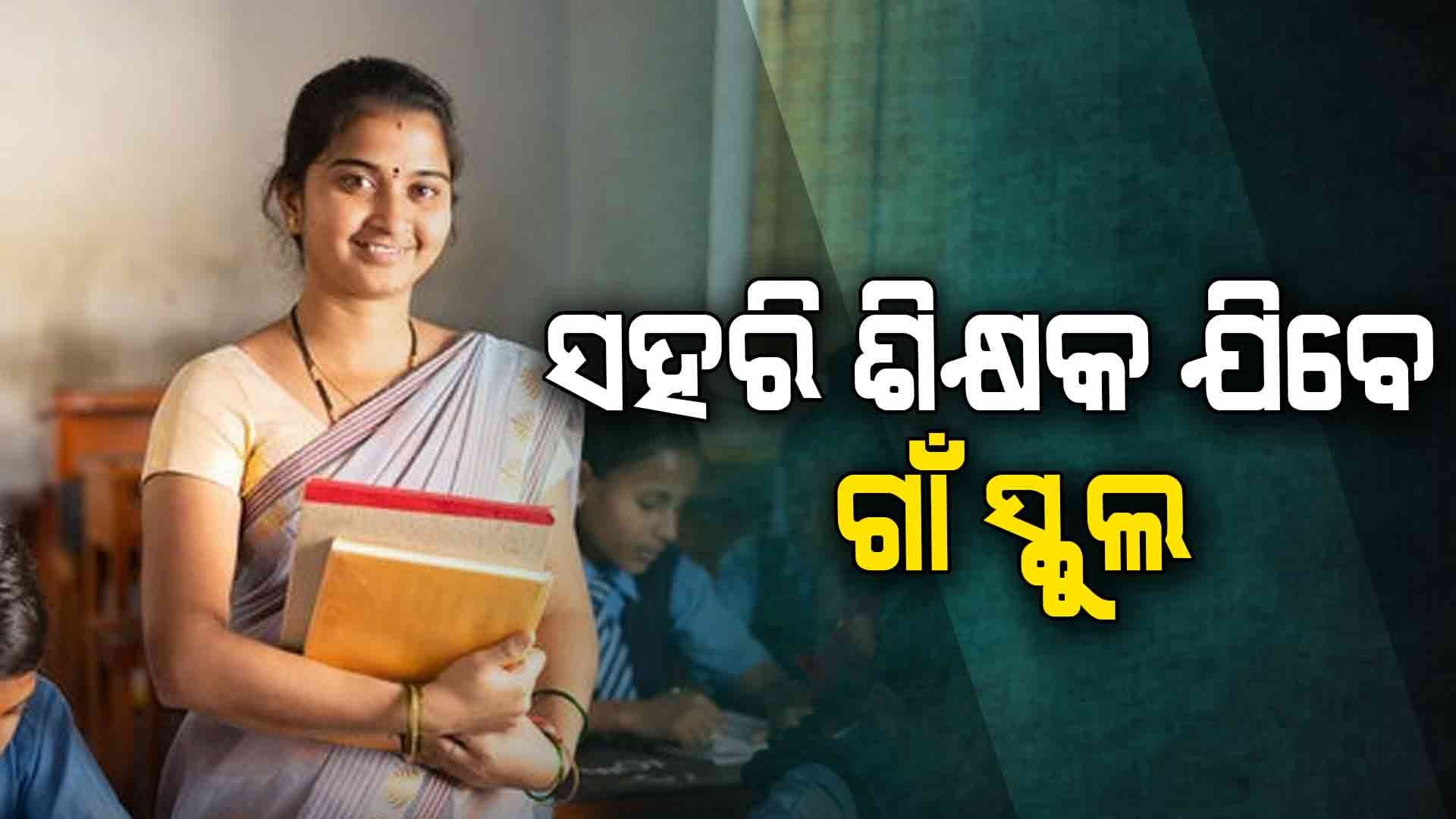 ଦୂର ହେବ ଶିକ୍ଷକ ସମସ୍ୟା: ସହରି ଶିକ୍ଷକ ଯିବେ ଗାଁ ସ୍କୁଲ