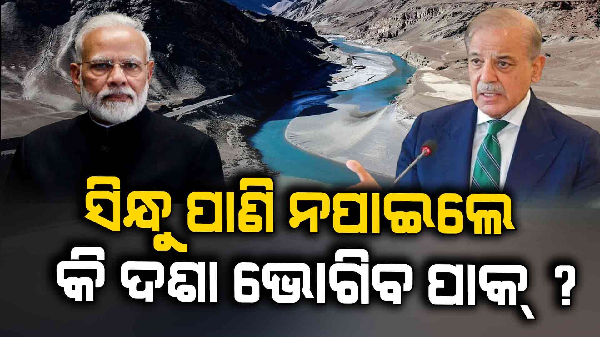 ସିନ୍ଧୁ ପାଣି ନପାଇଲେ ପାକିସ୍ତାନରେ ଖାଦ୍ୟ ପାଇଁ ସୃଷ୍ଟି ହେବ ହାହାକାର, ଖାଲି ସେତିକି ନୁହେଁ..