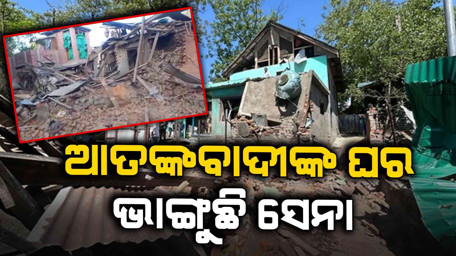 ୩ ଦିନରେ ଭଙ୍ଗା ହେଲାଣି ୯ ଆତଙ୍କୀଙ୍କ ଘର 