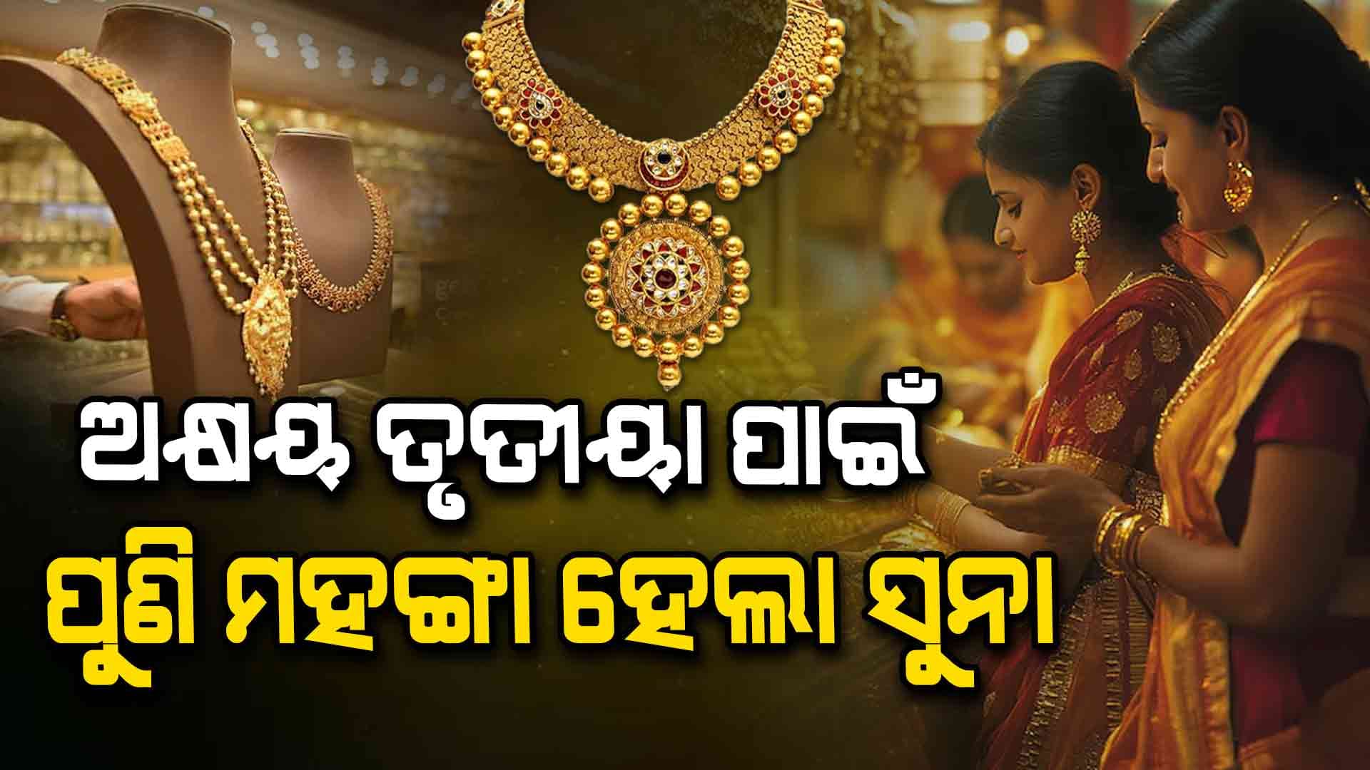 ଅକ୍ଷୟ ତୃତୀୟା ପାଇଁ ମହଙ୍ଗା ହେଲା ସୁନା: ଆଜିର ସୁନା ଦର ଜାଣିନିଅନ୍ତୁ