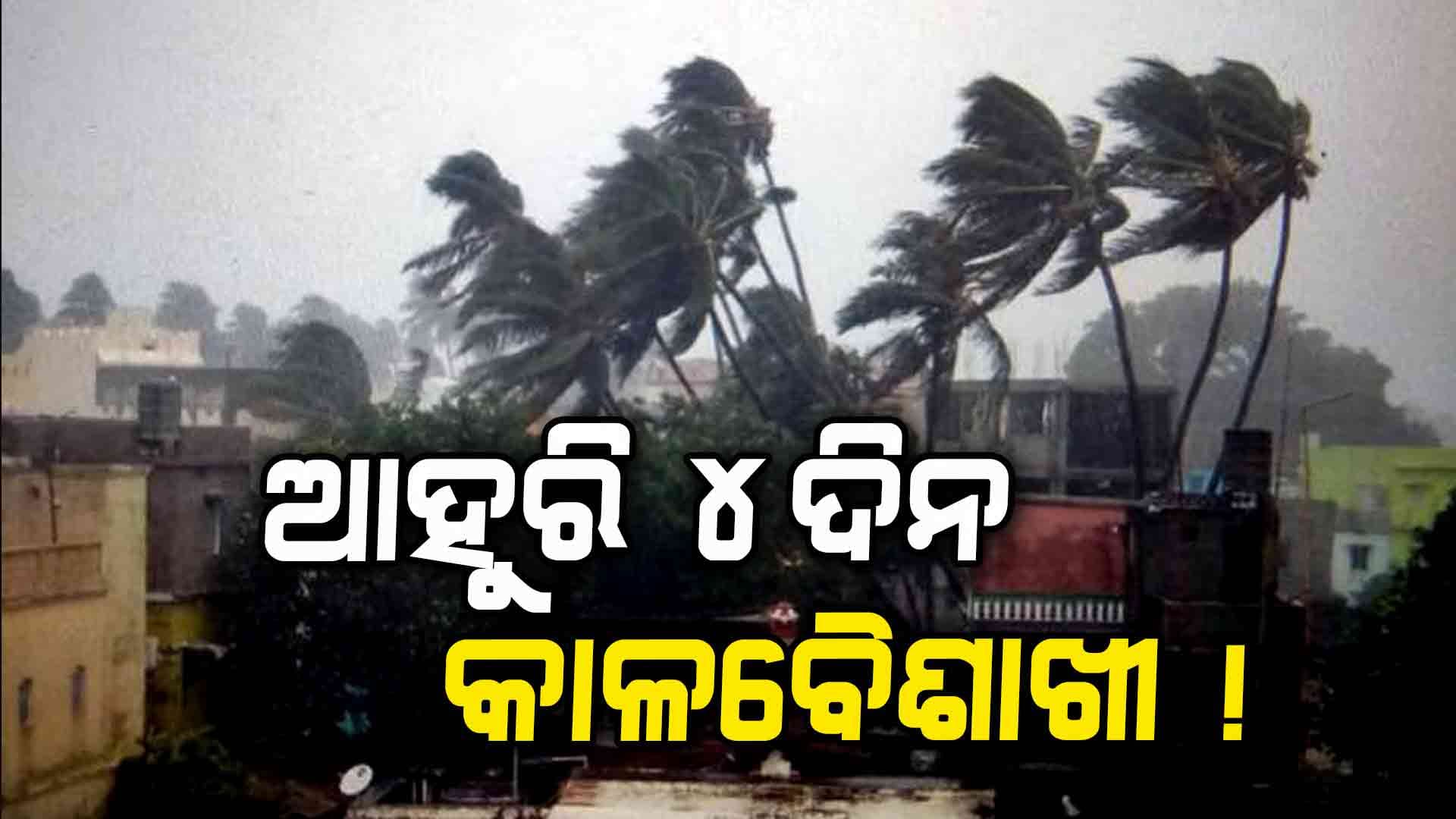 ଆହୁରି ୪ଦିନ ତାଣ୍ଡବ ରଚିବ କାଳବୈଶାଖୀ