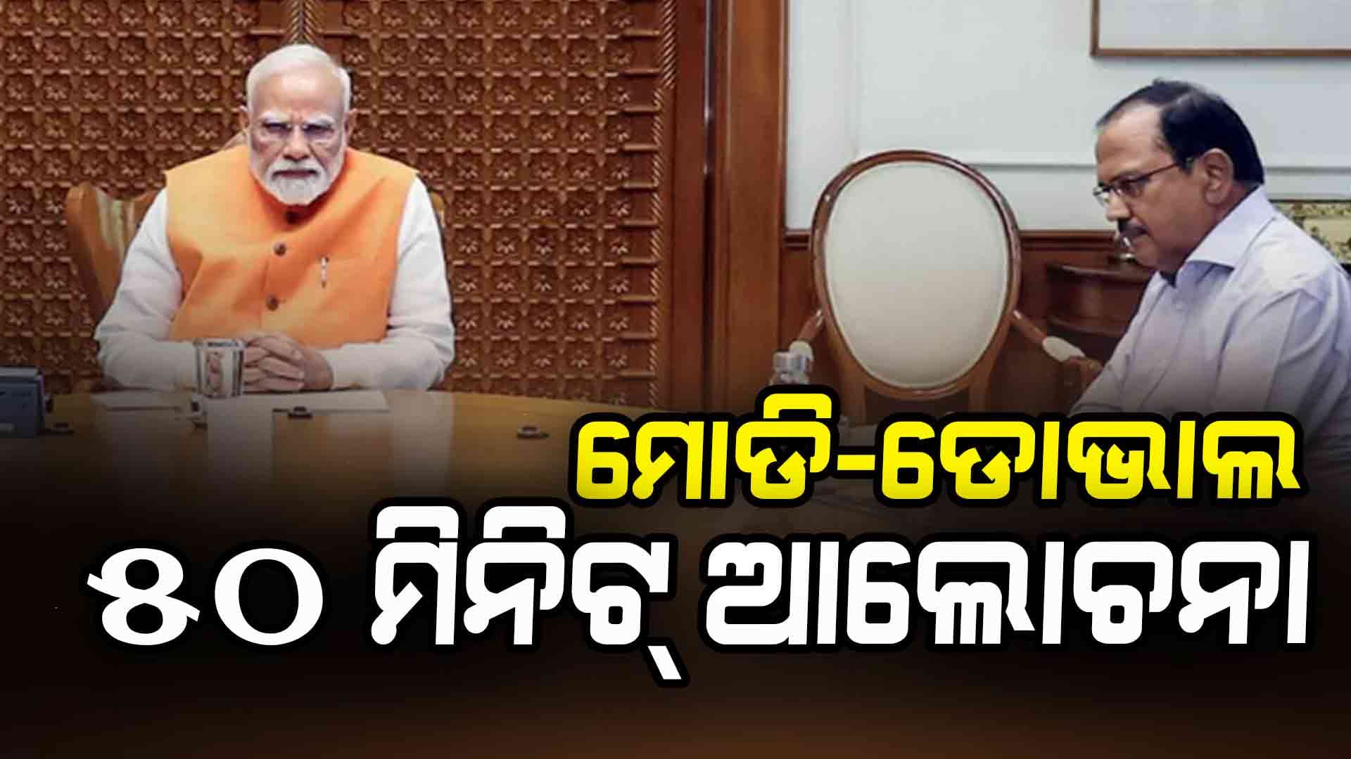 ସର୍ବଦଳୀୟ ବୈଠକ ପୂର୍ବରୁ ମୋଦିଙ୍କୁ ଭେଟିଲେ ଡୋଭାଲ