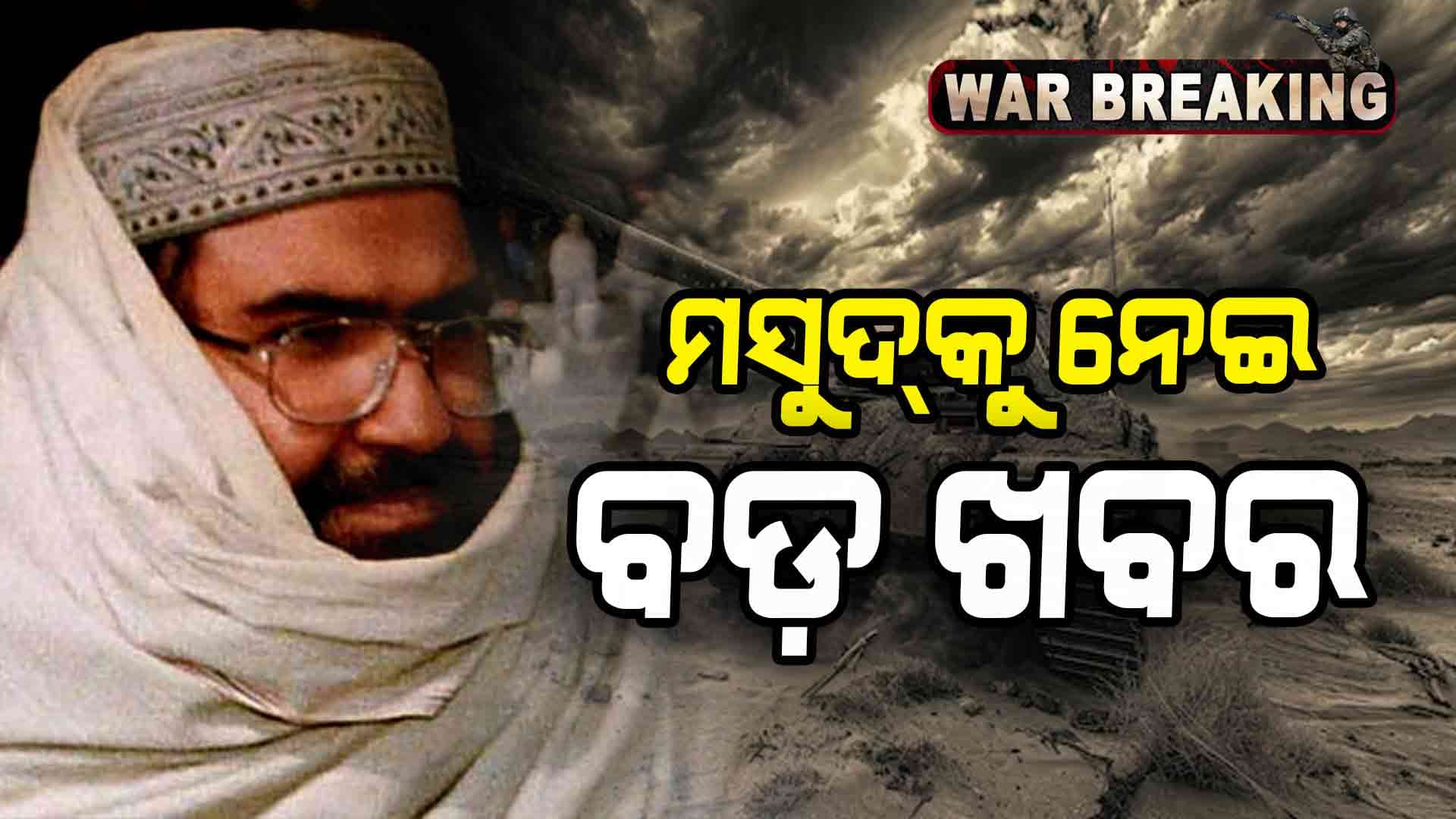 ଭୟରେ ଥରୁଛି ମସୁଦ୍‍ , ଗୁପ୍ତ ସ୍ଥାନରେ ଲୁଚି ରହିଥିବା ମିଳିଲା ସୂଚନା