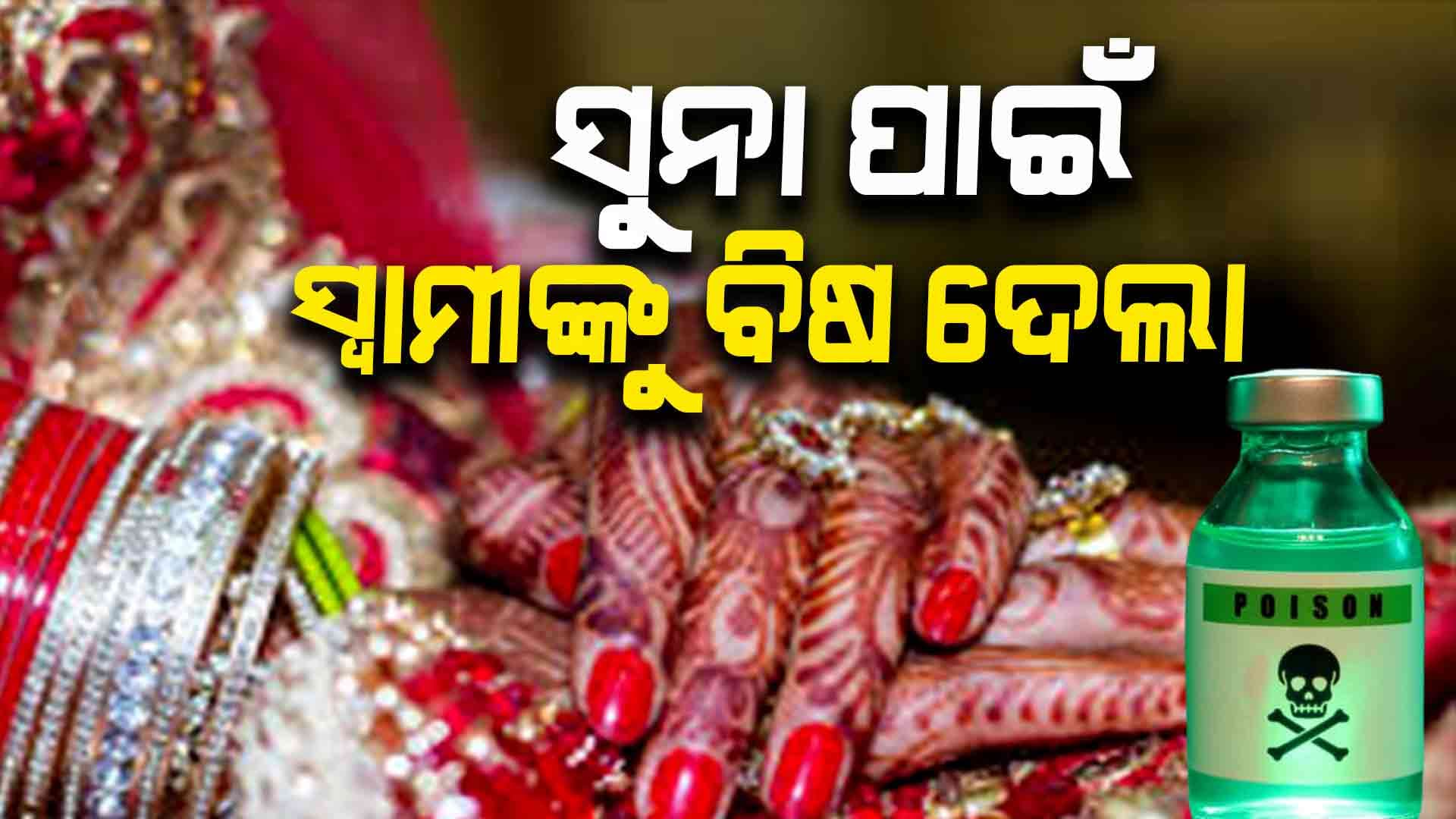 ବିବାହର ୩ ଦିନ ପରେ ସ୍ବାମୀକୁ ବିଷ ଦେଇ ମାରିଦେଲା ସ୍ତ୍ରୀ  